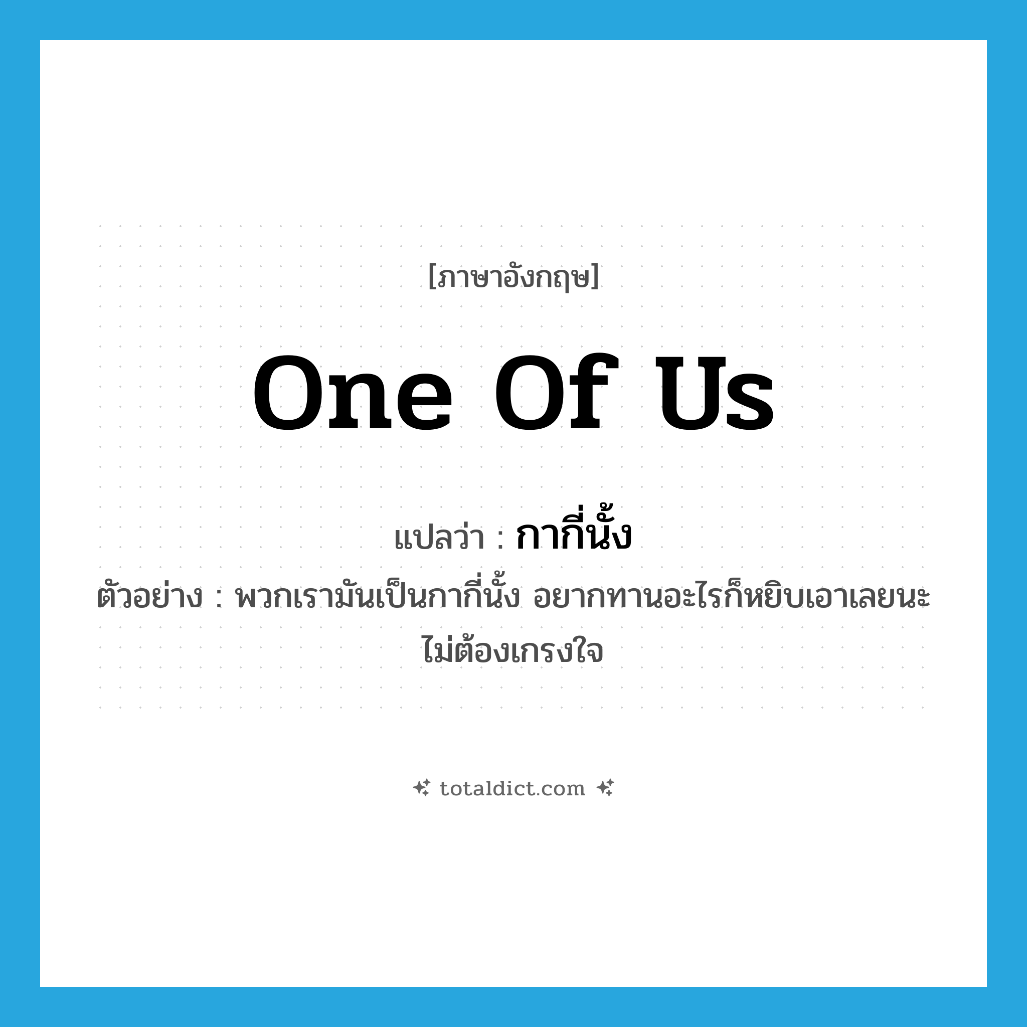 one of us แปลว่า?, คำศัพท์ภาษาอังกฤษ one of us แปลว่า กากี่นั้ง ประเภท N ตัวอย่าง พวกเรามันเป็นกากี่นั้ง อยากทานอะไรก็หยิบเอาเลยนะไม่ต้องเกรงใจ หมวด N