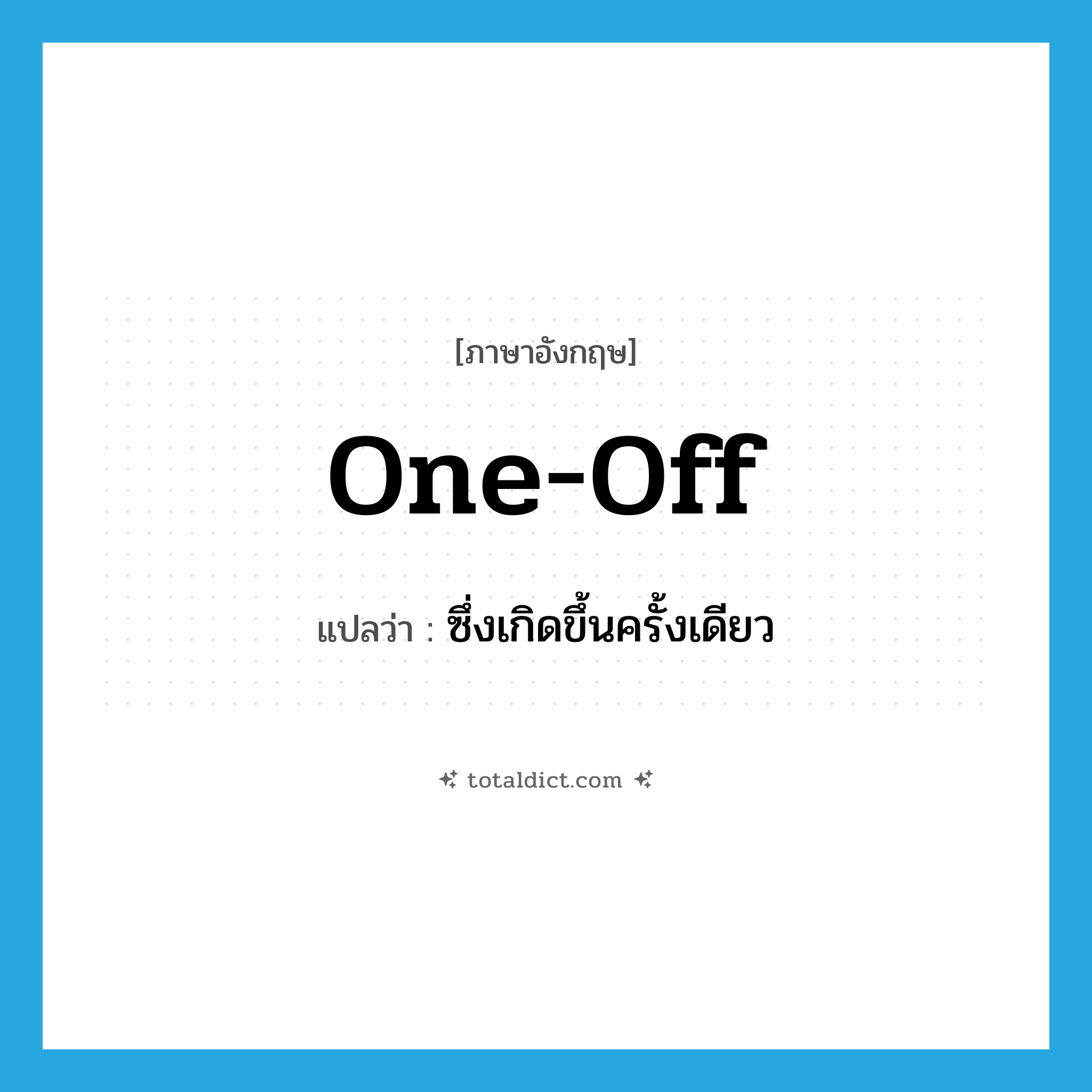 one-off แปลว่า?, คำศัพท์ภาษาอังกฤษ one-off แปลว่า ซึ่งเกิดขึ้นครั้งเดียว ประเภท N หมวด N