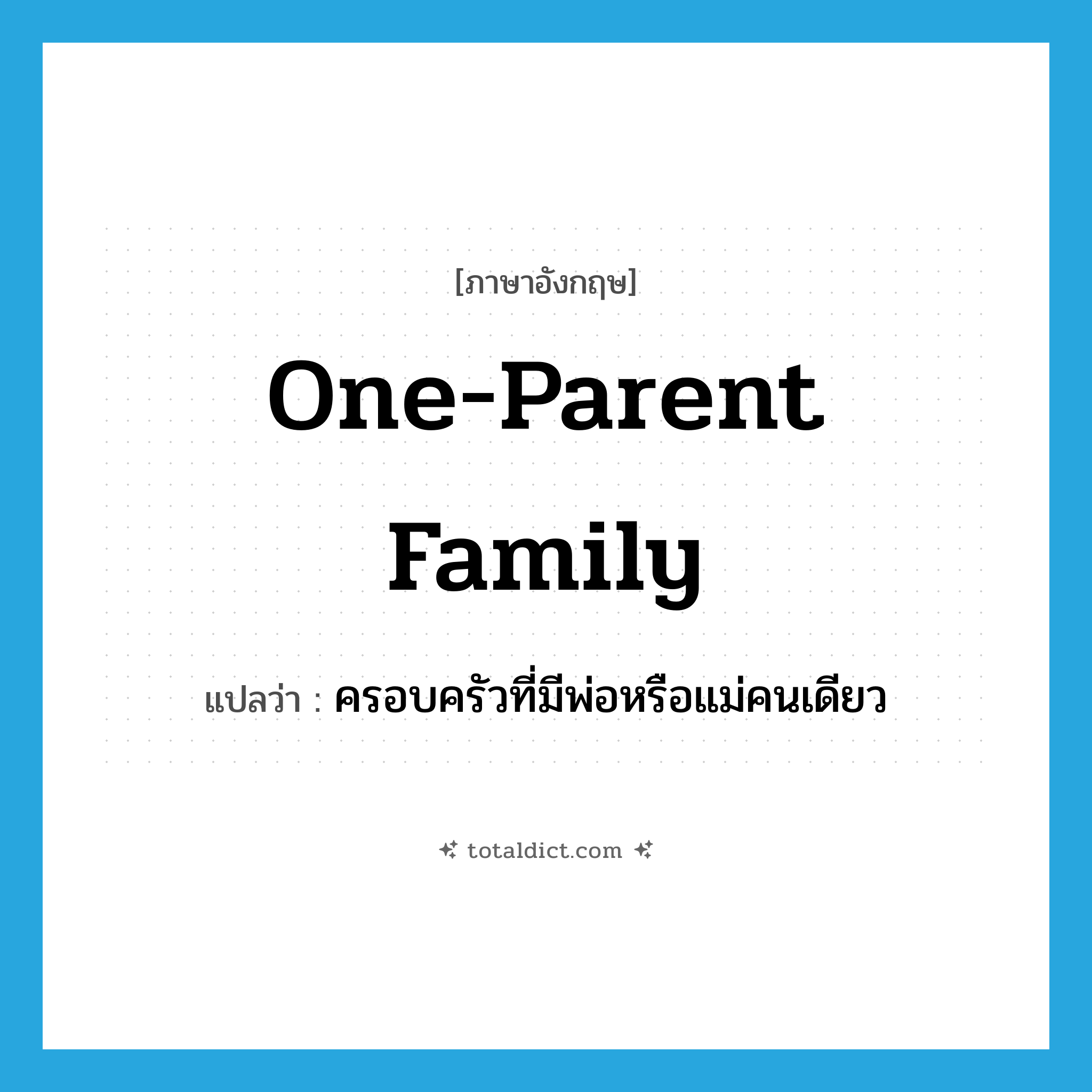one-parent family แปลว่า?, คำศัพท์ภาษาอังกฤษ one-parent family แปลว่า ครอบครัวที่มีพ่อหรือแม่คนเดียว ประเภท N หมวด N