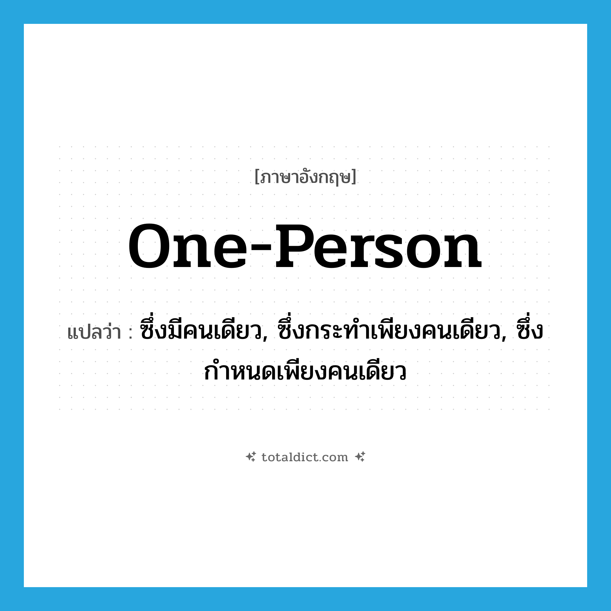 one-person แปลว่า?, คำศัพท์ภาษาอังกฤษ one-person แปลว่า ซึ่งมีคนเดียว, ซึ่งกระทำเพียงคนเดียว, ซึ่งกำหนดเพียงคนเดียว ประเภท N หมวด N