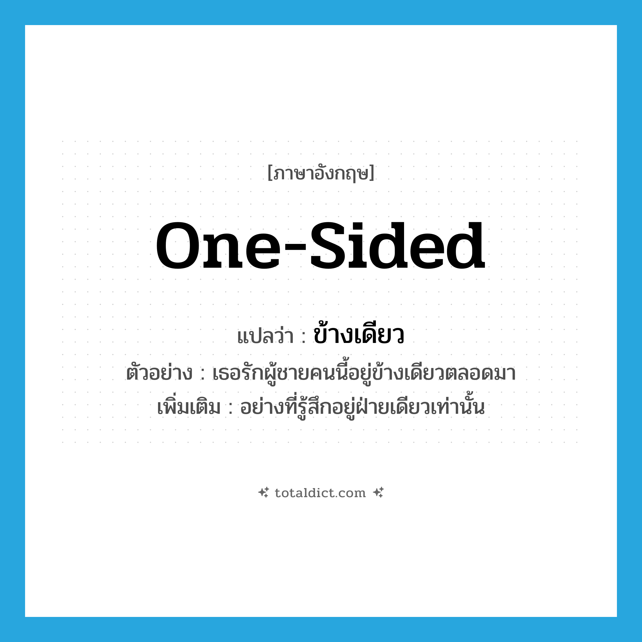 one-sided แปลว่า?, คำศัพท์ภาษาอังกฤษ one-sided แปลว่า ข้างเดียว ประเภท ADV ตัวอย่าง เธอรักผู้ชายคนนี้อยู่ข้างเดียวตลอดมา เพิ่มเติม อย่างที่รู้สึกอยู่ฝ่ายเดียวเท่านั้น หมวด ADV