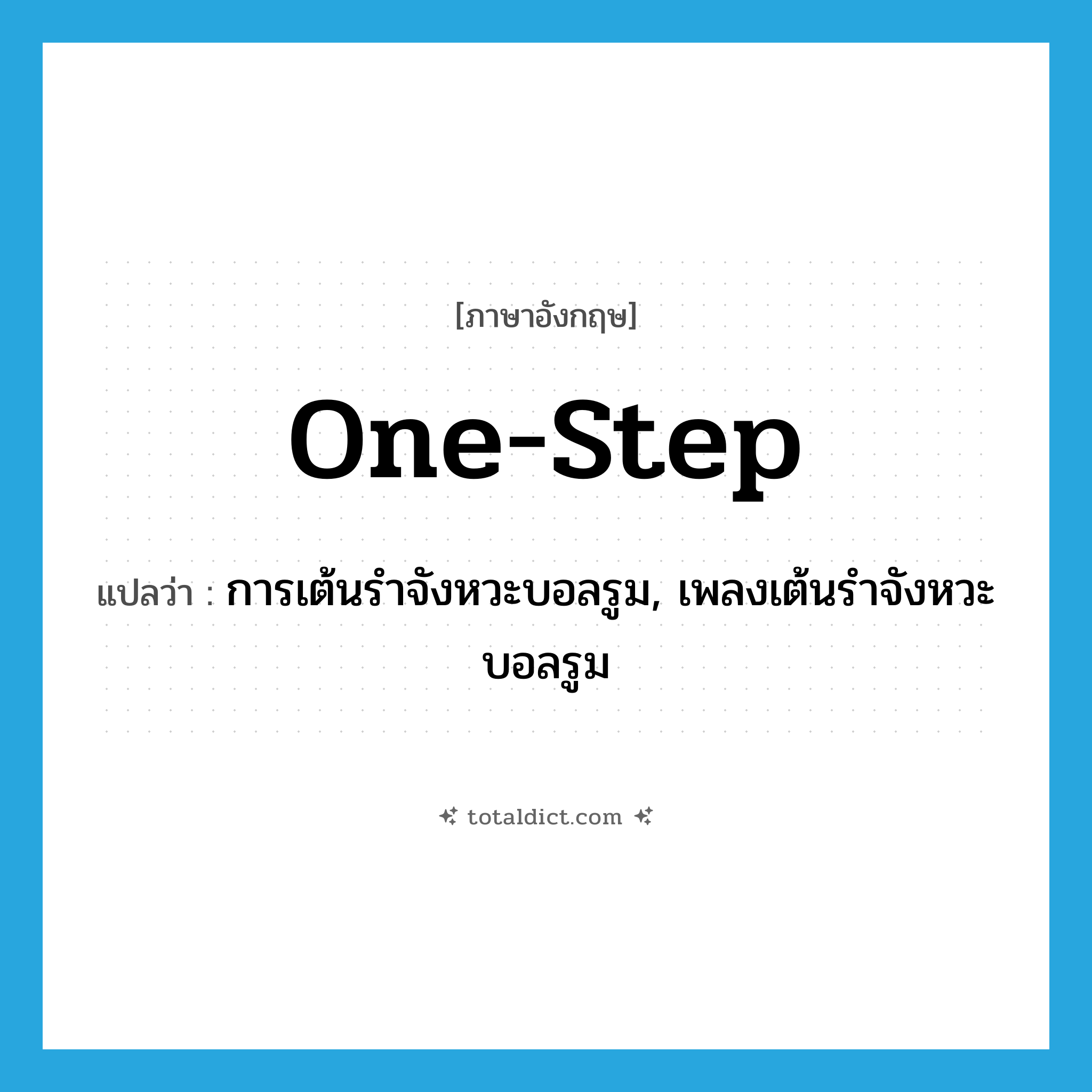 one-step แปลว่า?, คำศัพท์ภาษาอังกฤษ one-step แปลว่า การเต้นรำจังหวะบอลรูม, เพลงเต้นรำจังหวะบอลรูม ประเภท N หมวด N