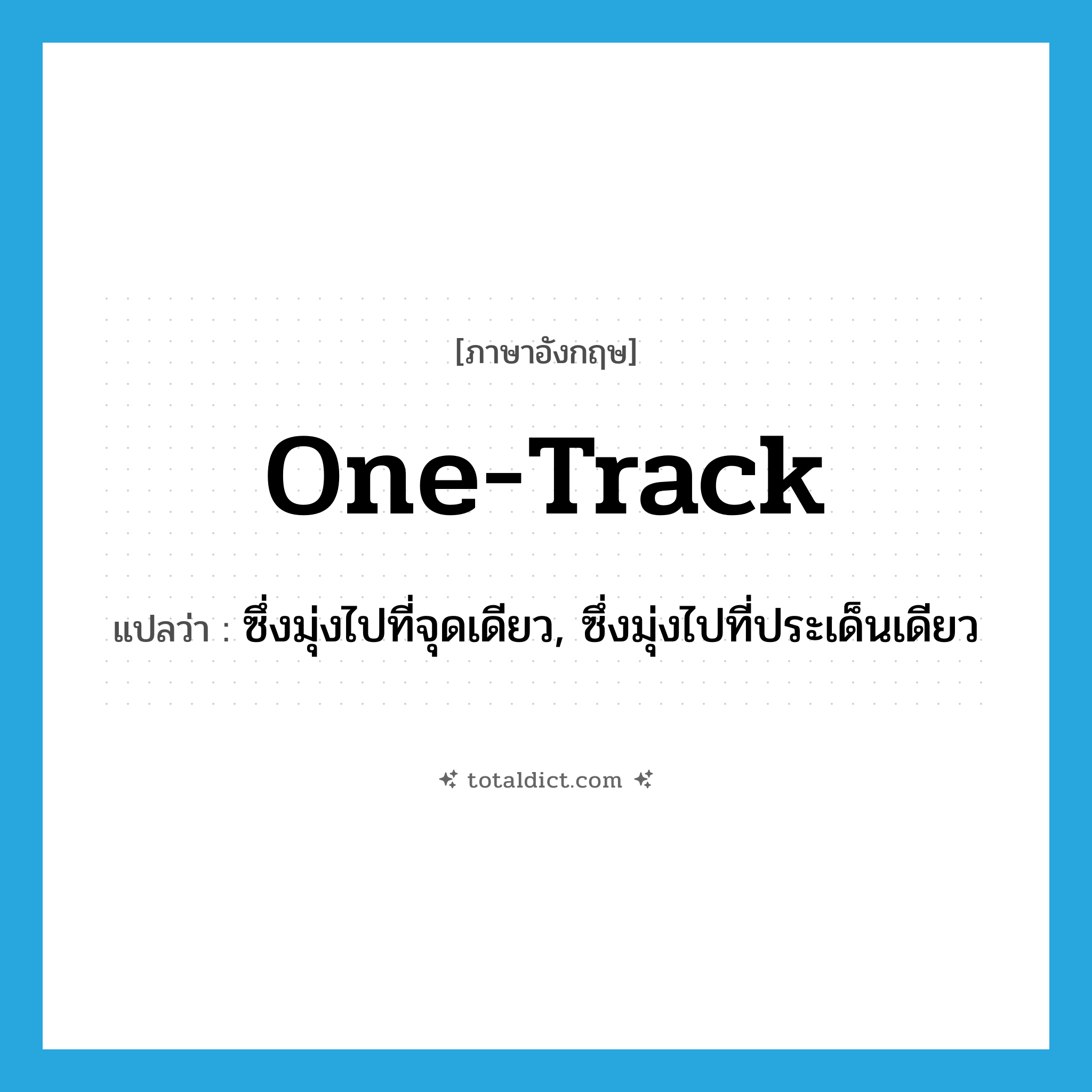 one-track แปลว่า?, คำศัพท์ภาษาอังกฤษ one-track แปลว่า ซึ่งมุ่งไปที่จุดเดียว, ซึ่งมุ่งไปที่ประเด็นเดียว ประเภท ADJ หมวด ADJ