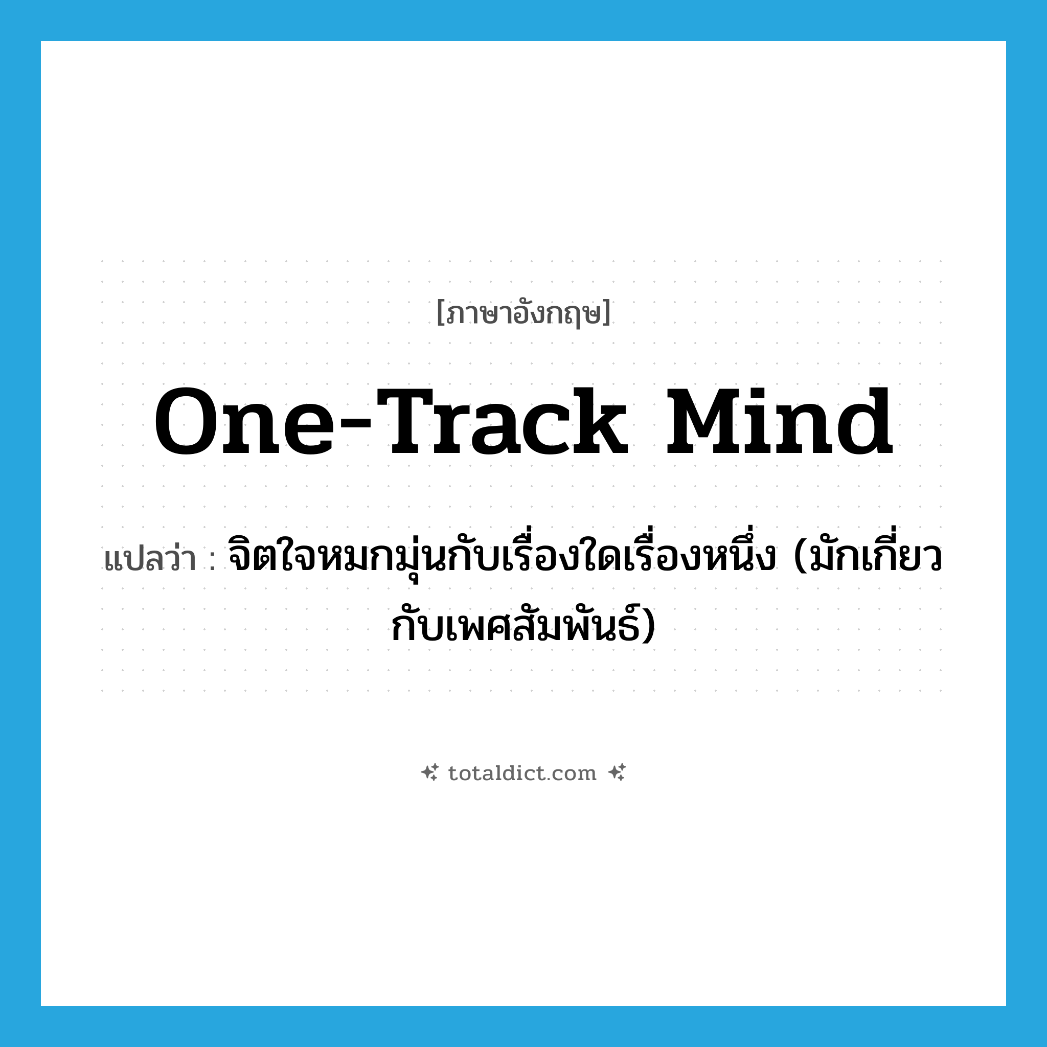 one-track mind แปลว่า?, คำศัพท์ภาษาอังกฤษ one-track mind แปลว่า จิตใจหมกมุ่นกับเรื่องใดเรื่องหนึ่ง (มักเกี่ยวกับเพศสัมพันธ์) ประเภท IDM หมวด IDM