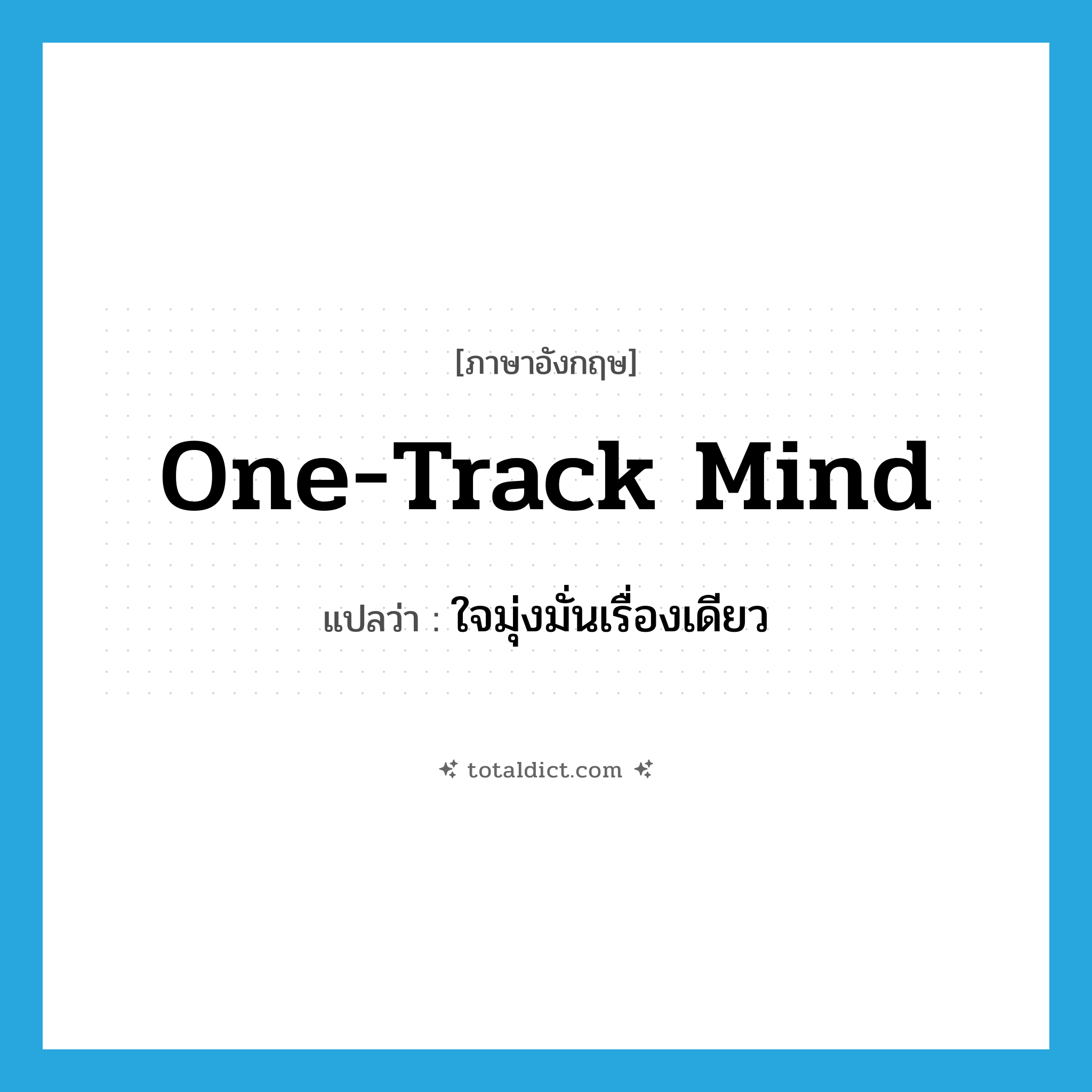 one-track mind แปลว่า?, คำศัพท์ภาษาอังกฤษ one-track mind แปลว่า ใจมุ่งมั่นเรื่องเดียว ประเภท N หมวด N