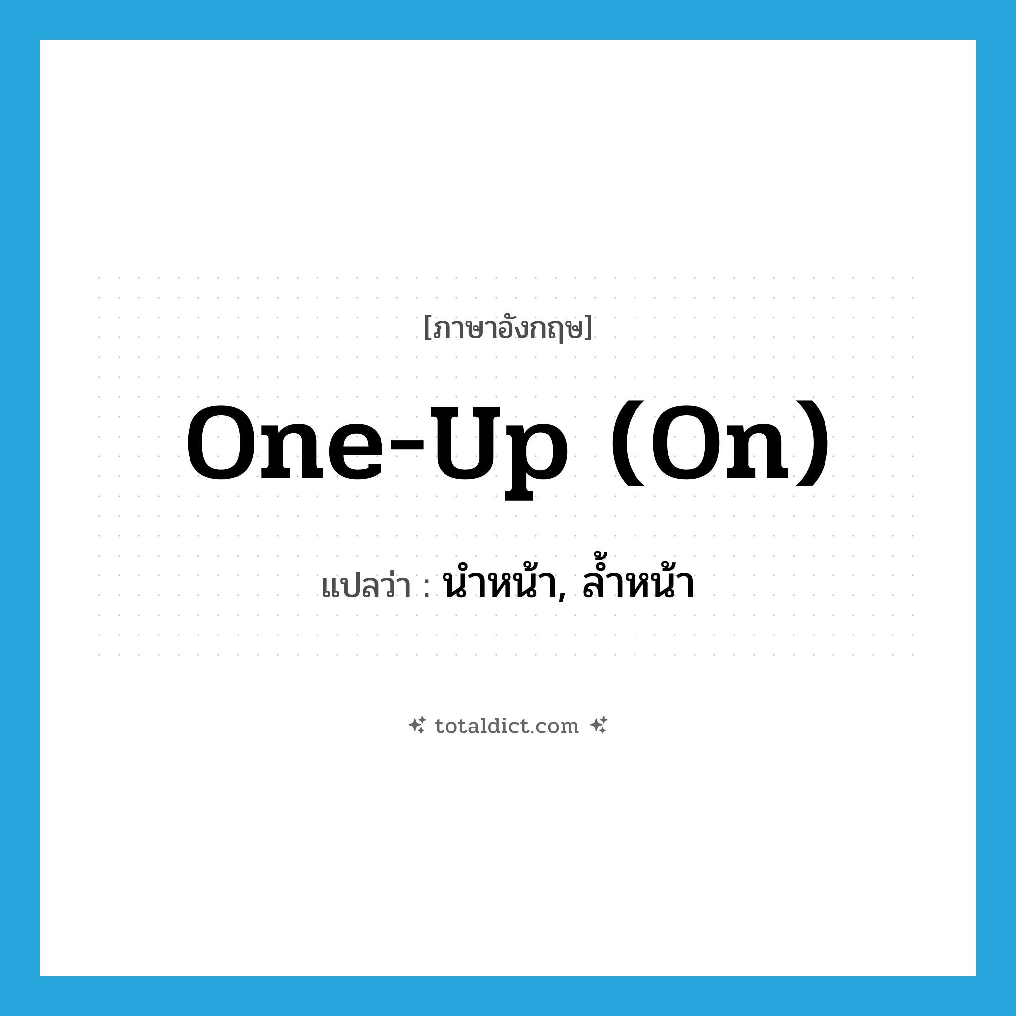 one-up (on) แปลว่า?, คำศัพท์ภาษาอังกฤษ one-up (on) แปลว่า นำหน้า, ล้ำหน้า ประเภท IDM หมวด IDM