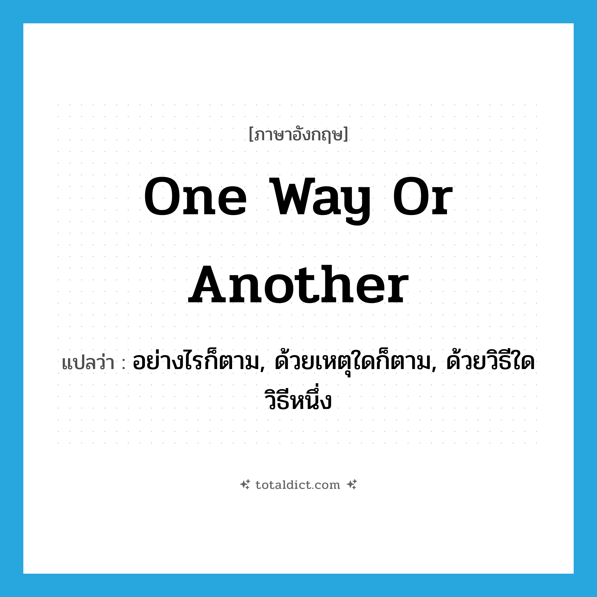 one way or another แปลว่า?, คำศัพท์ภาษาอังกฤษ one way or another แปลว่า อย่างไรก็ตาม, ด้วยเหตุใดก็ตาม, ด้วยวิธีใดวิธีหนึ่ง ประเภท IDM หมวด IDM