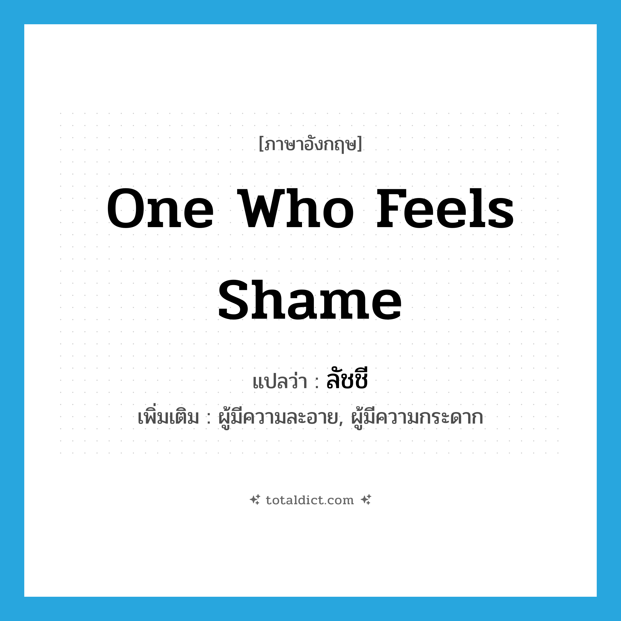 one who feels shame แปลว่า?, คำศัพท์ภาษาอังกฤษ one who feels shame แปลว่า ลัชชี ประเภท N เพิ่มเติม ผู้มีความละอาย, ผู้มีความกระดาก หมวด N