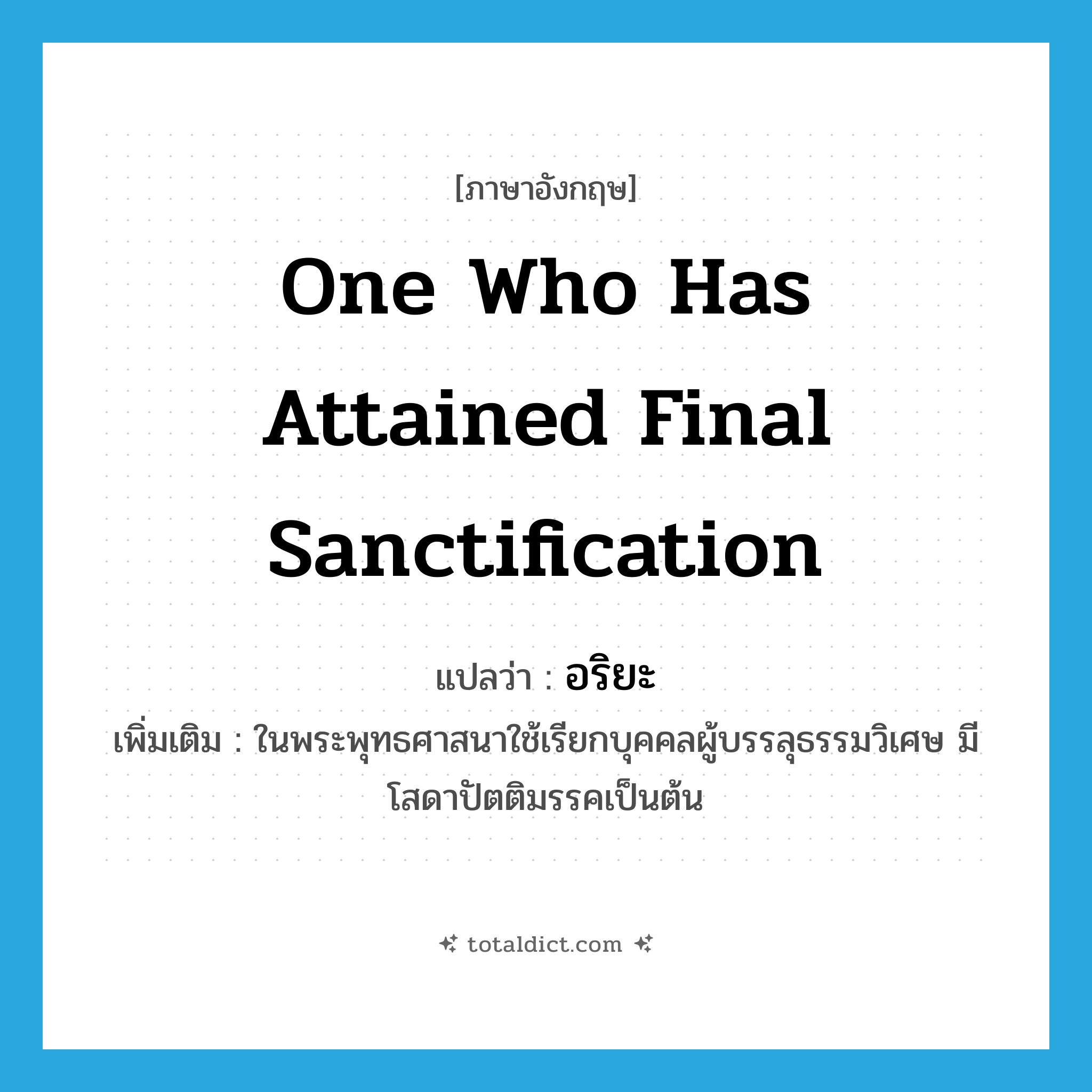 one who has attained final sanctification แปลว่า?, คำศัพท์ภาษาอังกฤษ one who has attained final sanctification แปลว่า อริยะ ประเภท N เพิ่มเติม ในพระพุทธศาสนาใช้เรียกบุคคลผู้บรรลุธรรมวิเศษ มีโสดาปัตติมรรคเป็นต้น หมวด N