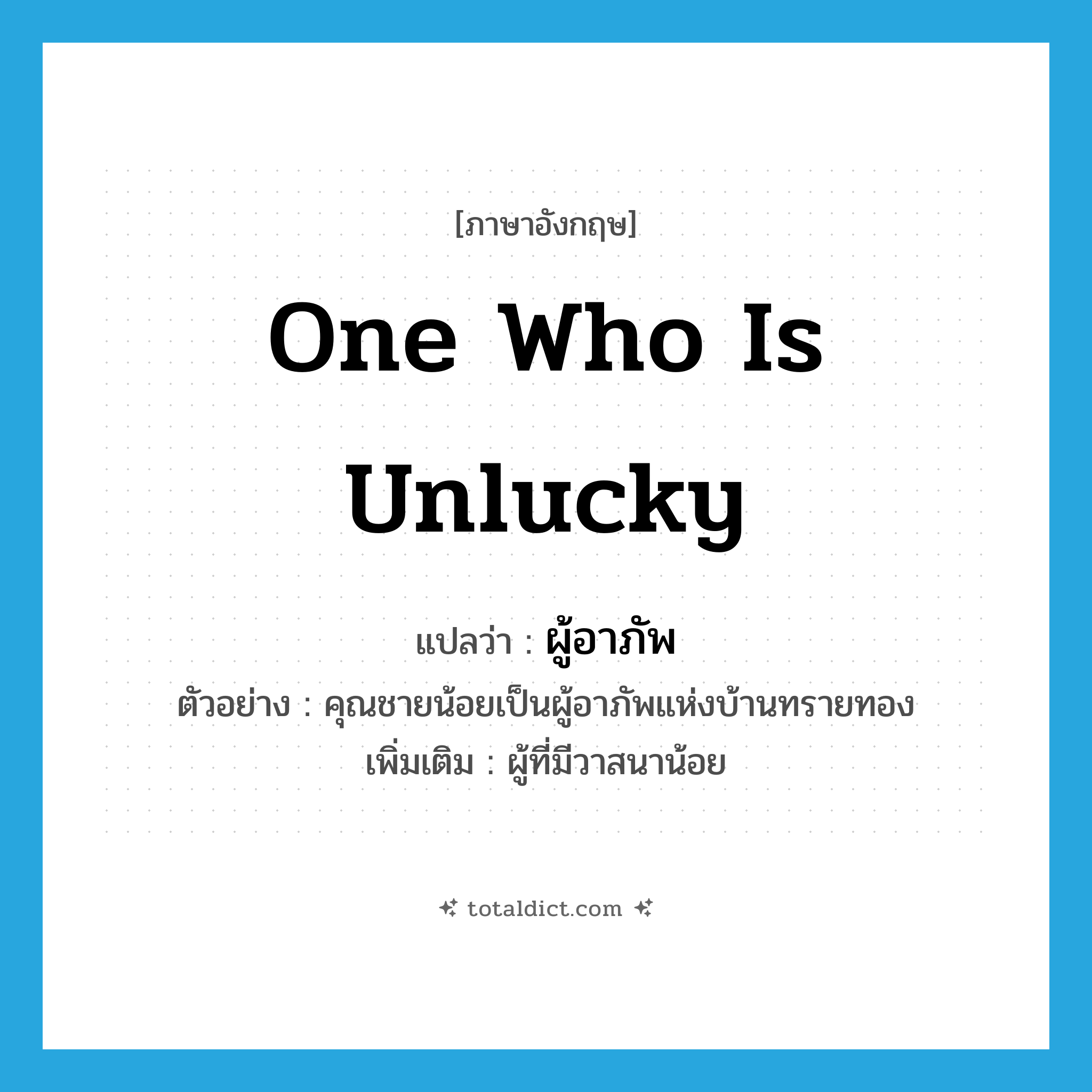 one who is unlucky แปลว่า?, คำศัพท์ภาษาอังกฤษ one who is unlucky แปลว่า ผู้อาภัพ ประเภท N ตัวอย่าง คุณชายน้อยเป็นผู้อาภัพแห่งบ้านทรายทอง เพิ่มเติม ผู้ที่มีวาสนาน้อย หมวด N