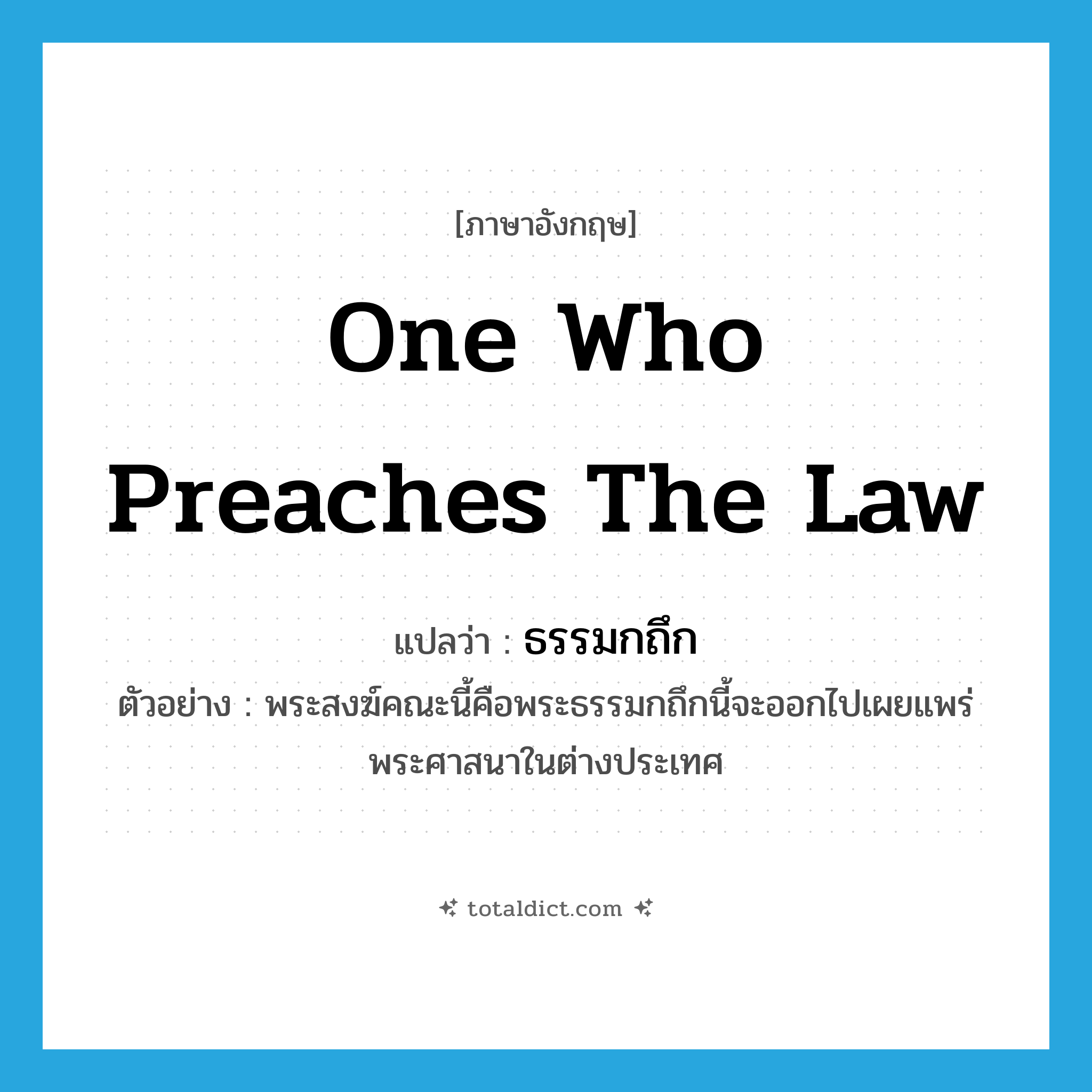 one who preaches the Law แปลว่า?, คำศัพท์ภาษาอังกฤษ one who preaches the Law แปลว่า ธรรมกถึก ประเภท N ตัวอย่าง พระสงฆ์คณะนี้คือพระธรรมกถึกนี้จะออกไปเผยแพร่พระศาสนาในต่างประเทศ หมวด N