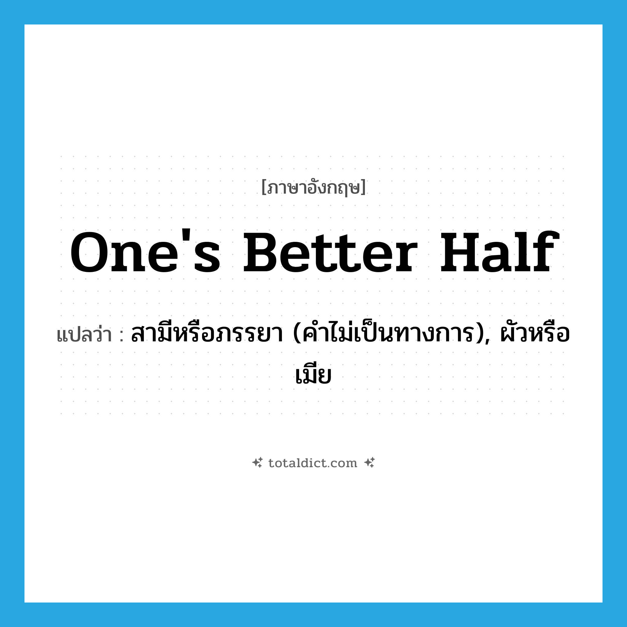 one&#39;s better half แปลว่า?, คำศัพท์ภาษาอังกฤษ one&#39;s better half แปลว่า สามีหรือภรรยา (คำไม่เป็นทางการ), ผัวหรือเมีย ประเภท IDM หมวด IDM