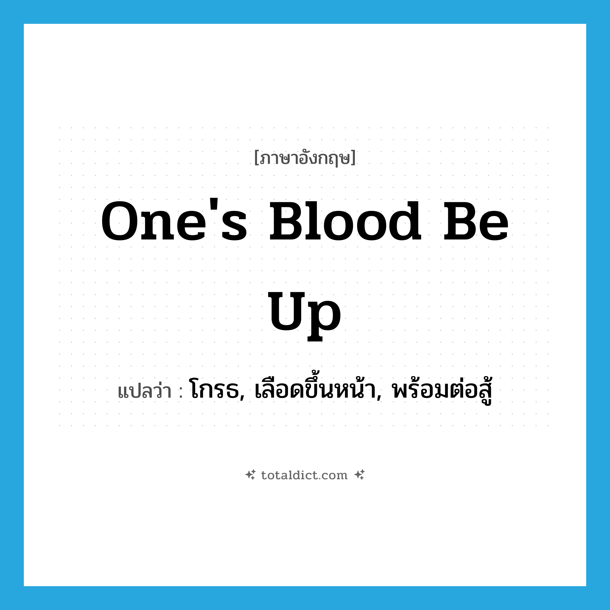 one&#39;s blood be up แปลว่า?, คำศัพท์ภาษาอังกฤษ one&#39;s blood be up แปลว่า โกรธ, เลือดขึ้นหน้า, พร้อมต่อสู้ ประเภท IDM หมวด IDM