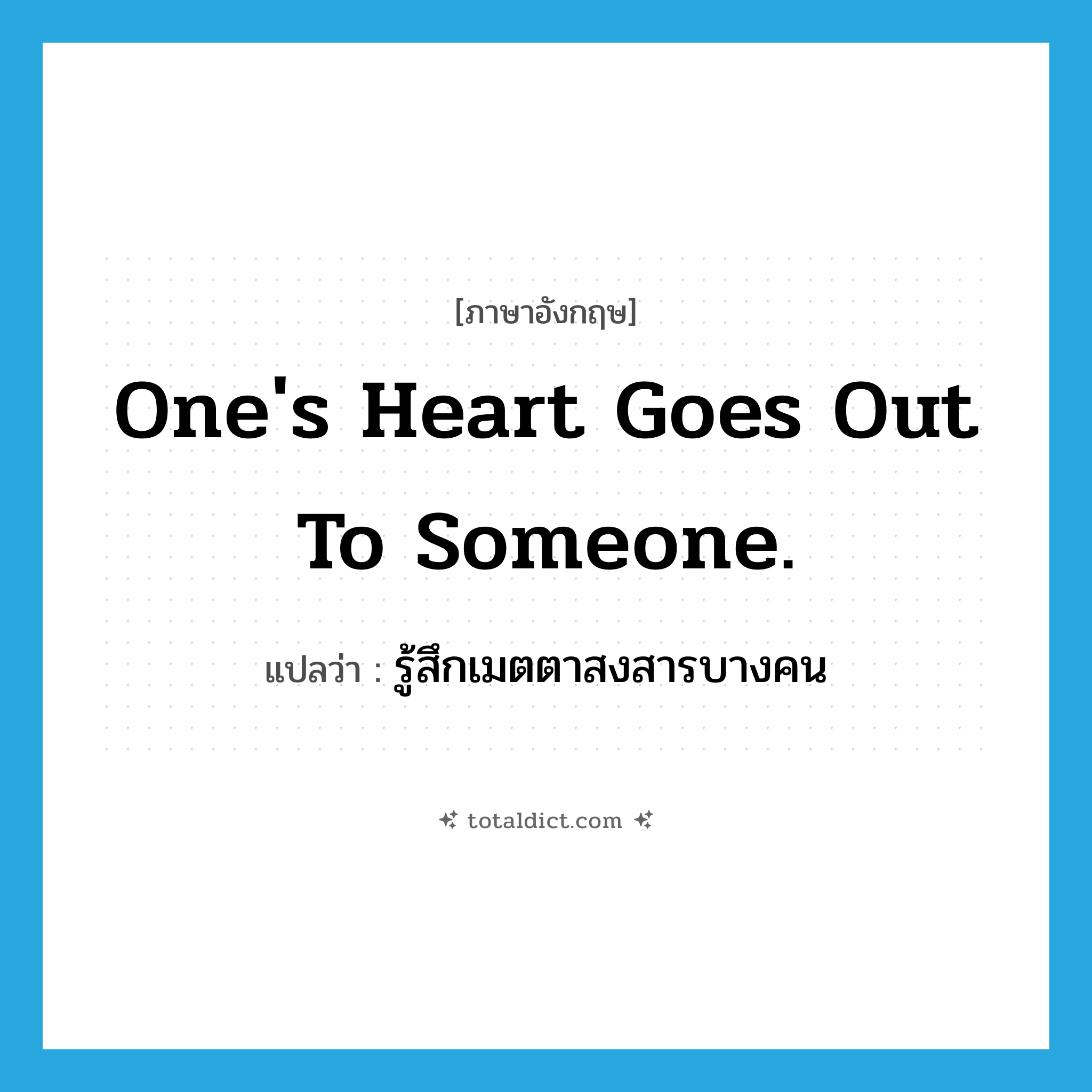 One&#39;s heart goes out to someone. แปลว่า?, คำศัพท์ภาษาอังกฤษ One&#39;s heart goes out to someone. แปลว่า รู้สึกเมตตาสงสารบางคน ประเภท IDM หมวด IDM