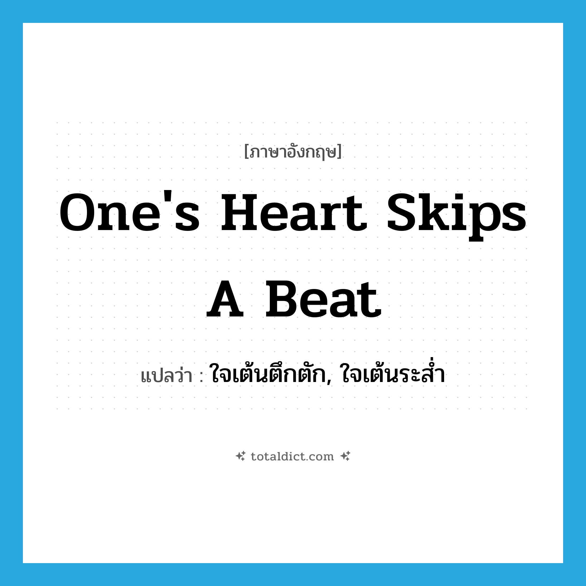 one&#39;s heart skips a beat แปลว่า?, คำศัพท์ภาษาอังกฤษ one&#39;s heart skips a beat แปลว่า ใจเต้นตึกตัก, ใจเต้นระส่ำ ประเภท IDM หมวด IDM