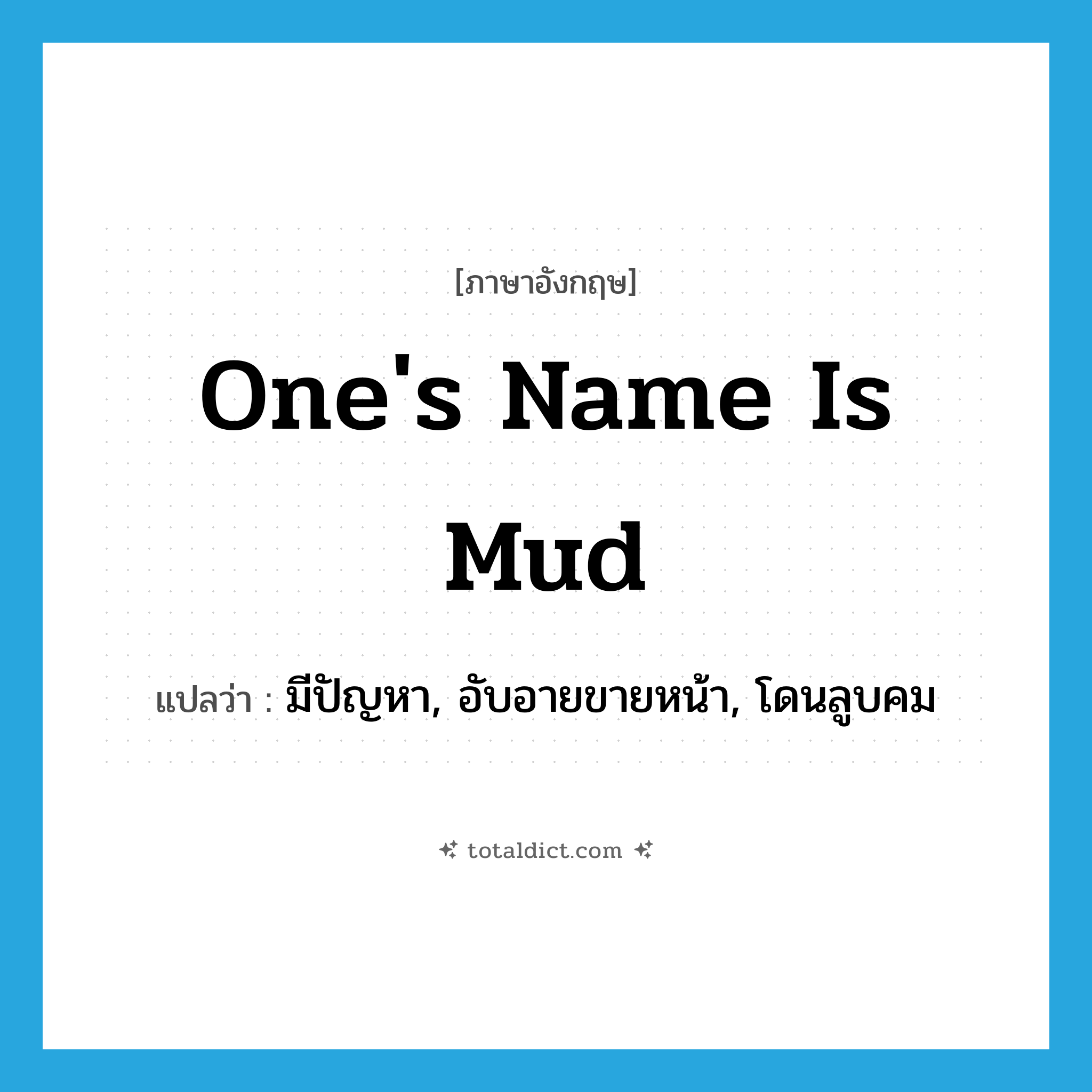 one&#39;s name is mud แปลว่า?, คำศัพท์ภาษาอังกฤษ one&#39;s name is mud แปลว่า มีปัญหา, อับอายขายหน้า, โดนลูบคม ประเภท IDM หมวด IDM