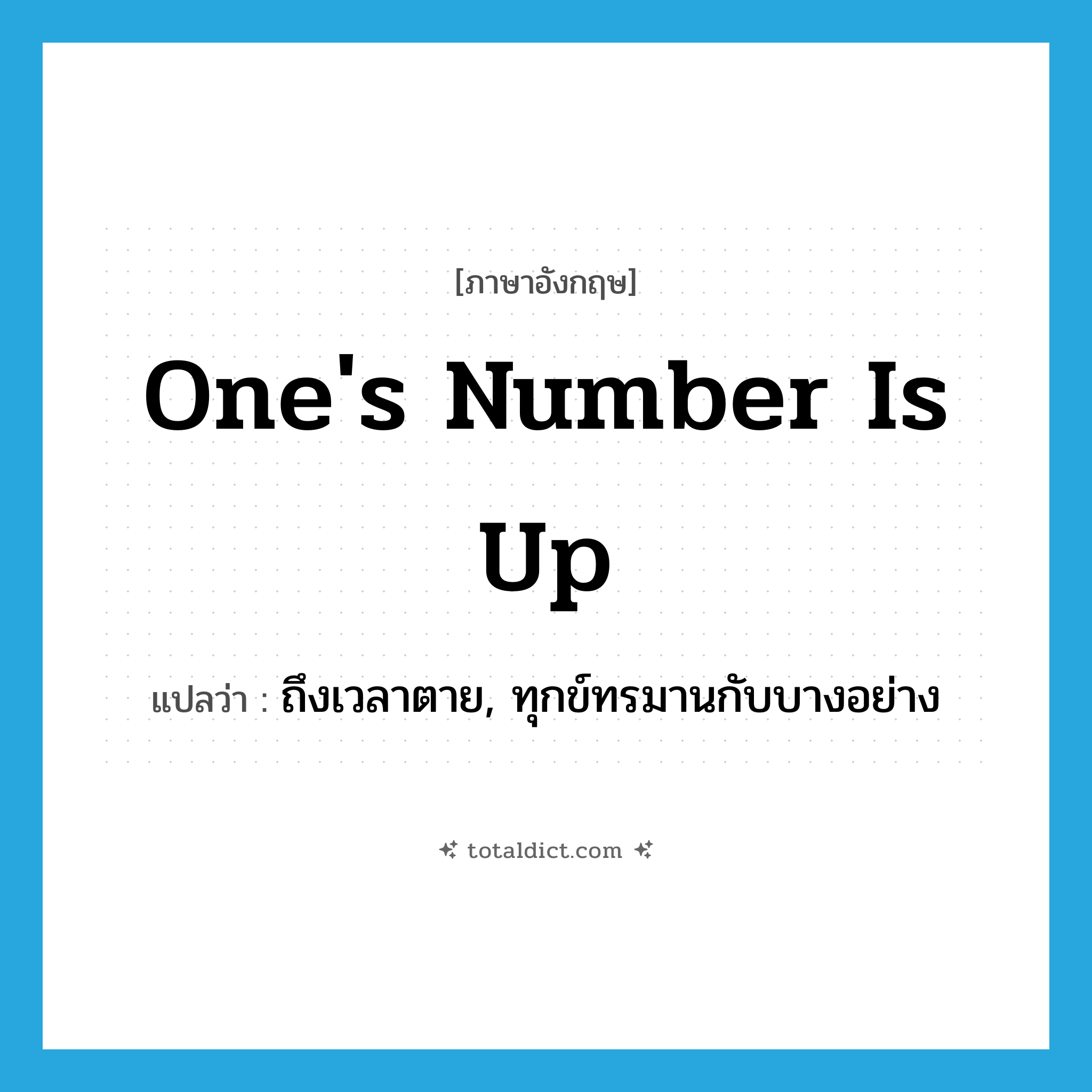 one&#39;s number is up แปลว่า?, คำศัพท์ภาษาอังกฤษ one&#39;s number is up แปลว่า ถึงเวลาตาย, ทุกข์ทรมานกับบางอย่าง ประเภท IDM หมวด IDM