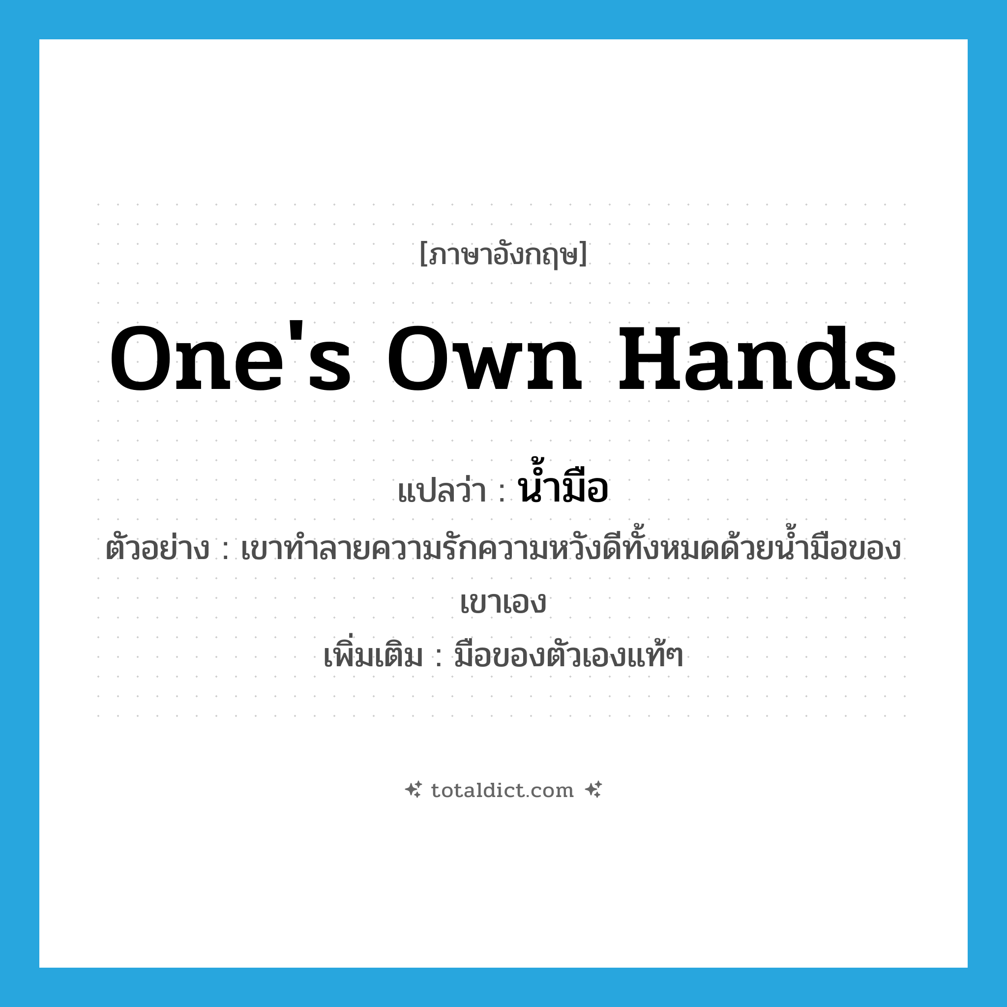 one&#39;s own hands แปลว่า?, คำศัพท์ภาษาอังกฤษ one&#39;s own hands แปลว่า น้ำมือ ประเภท N ตัวอย่าง เขาทำลายความรักความหวังดีทั้งหมดด้วยน้ำมือของเขาเอง เพิ่มเติม มือของตัวเองแท้ๆ หมวด N