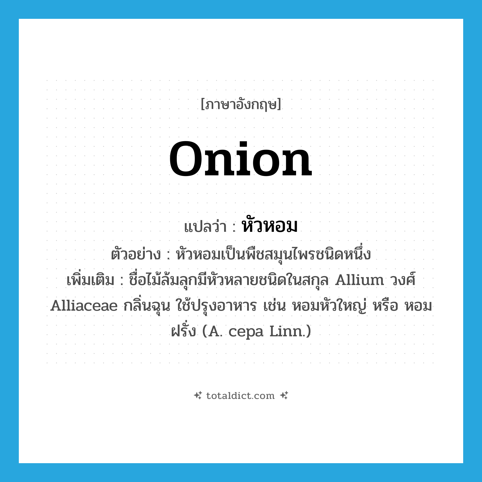 onion แปลว่า?, คำศัพท์ภาษาอังกฤษ onion แปลว่า หัวหอม ประเภท N ตัวอย่าง หัวหอมเป็นพืชสมุนไพรชนิดหนึ่ง เพิ่มเติม ชื่อไม้ล้มลุกมีหัวหลายชนิดในสกุล Allium วงศ์ Alliaceae กลิ่นฉุน ใช้ปรุงอาหาร เช่น หอมหัวใหญ่ หรือ หอมฝรั่ง (A. cepa Linn.) หมวด N
