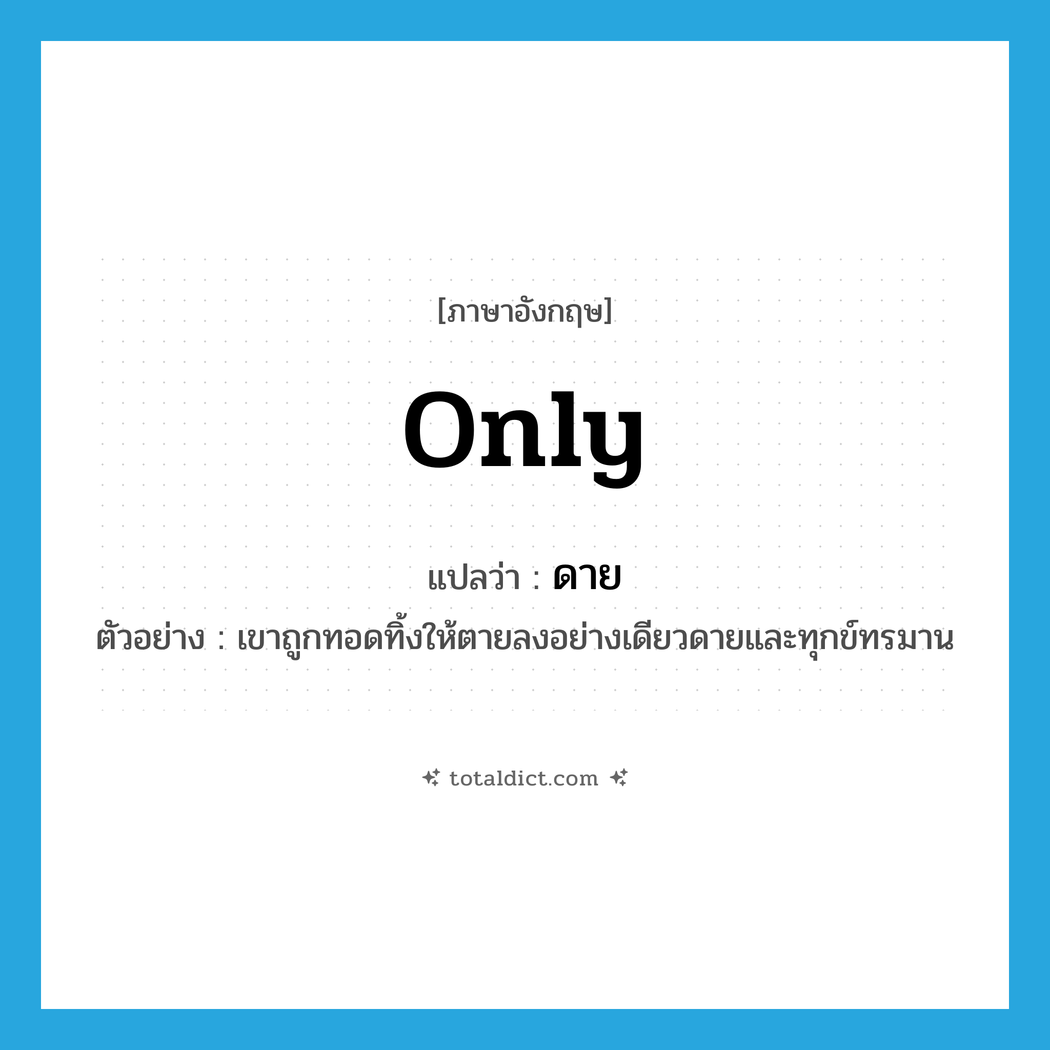ดาย ภาษาอังกฤษ?, คำศัพท์ภาษาอังกฤษ ดาย แปลว่า only ประเภท ADV ตัวอย่าง เขาถูกทอดทิ้งให้ตายลงอย่างเดียวดายและทุกข์ทรมาน หมวด ADV