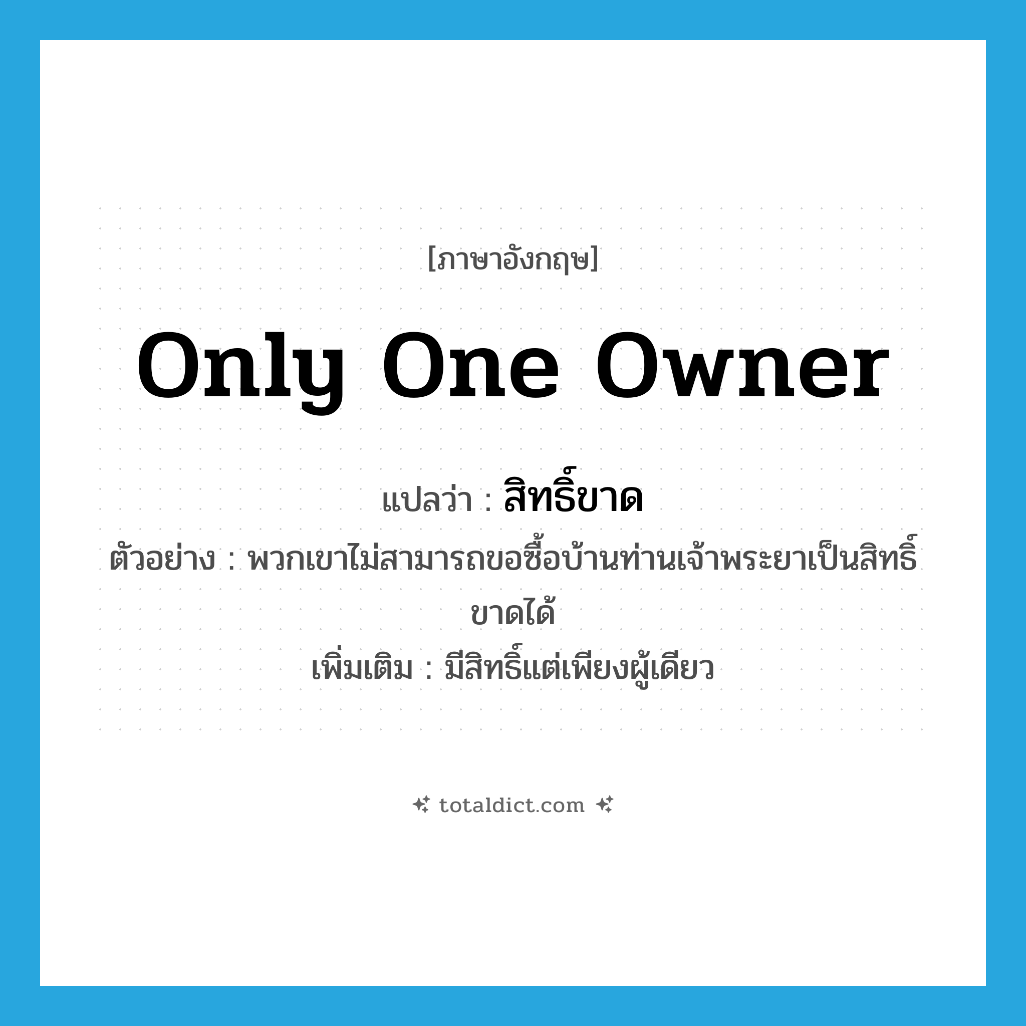 only one owner แปลว่า?, คำศัพท์ภาษาอังกฤษ only one owner แปลว่า สิทธิ์ขาด ประเภท N ตัวอย่าง พวกเขาไม่สามารถขอซื้อบ้านท่านเจ้าพระยาเป็นสิทธิ์ขาดได้ เพิ่มเติม มีสิทธิ์แต่เพียงผู้เดียว หมวด N