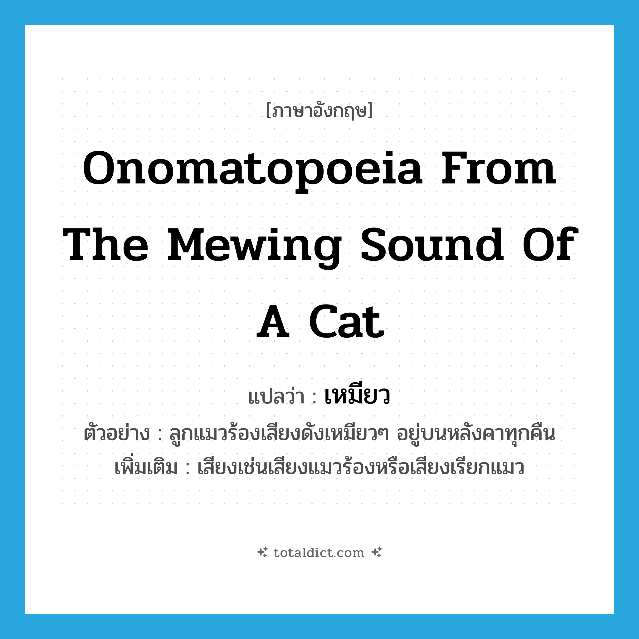 onomatopoeia from the mewing sound of a cat แปลว่า?, คำศัพท์ภาษาอังกฤษ onomatopoeia from the mewing sound of a cat แปลว่า เหมียว ประเภท ADV ตัวอย่าง ลูกแมวร้องเสียงดังเหมียวๆ อยู่บนหลังคาทุกคืน เพิ่มเติม เสียงเช่นเสียงแมวร้องหรือเสียงเรียกแมว หมวด ADV