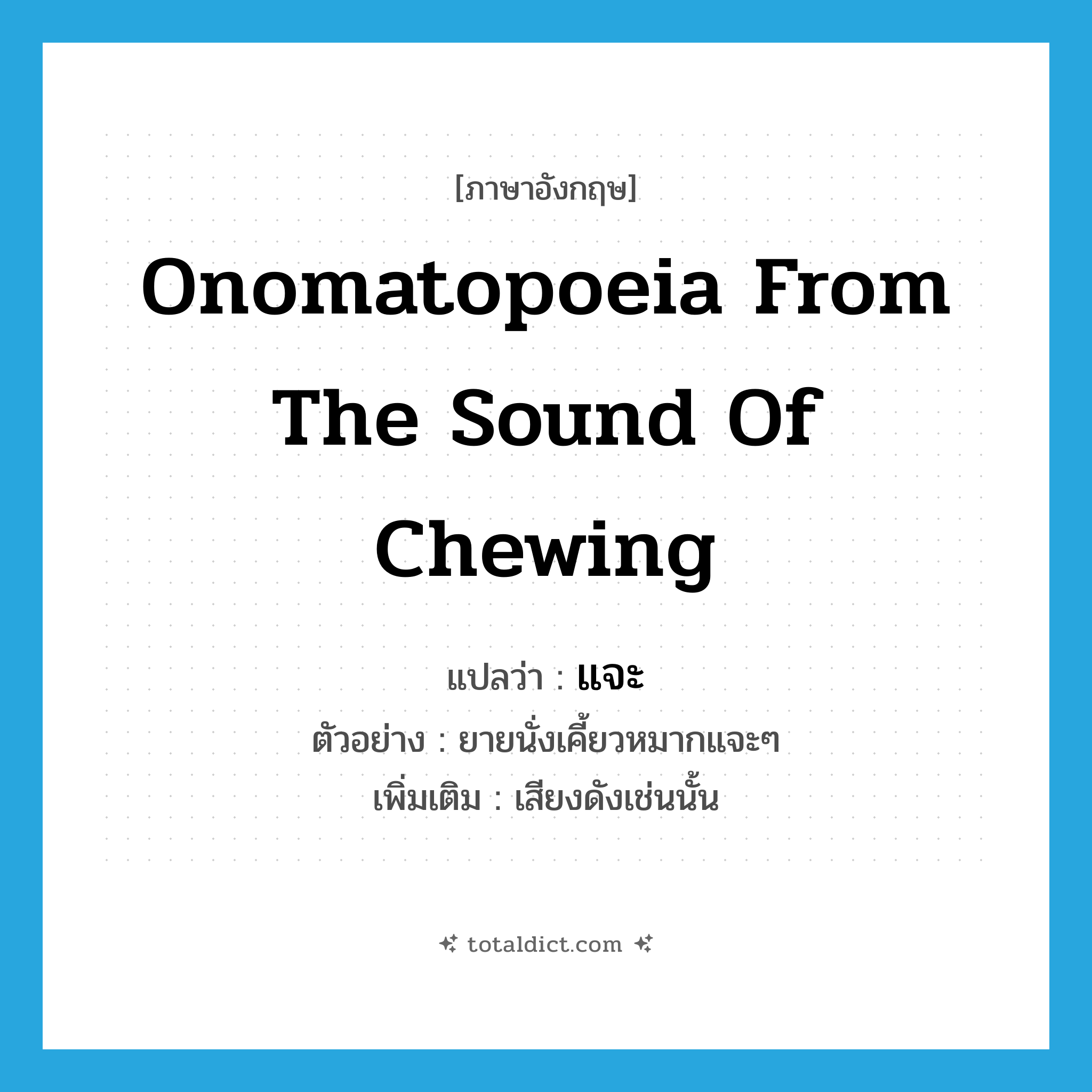 onomatopoeia from the sound of chewing แปลว่า?, คำศัพท์ภาษาอังกฤษ onomatopoeia from the sound of chewing แปลว่า แจะ ประเภท INT ตัวอย่าง ยายนั่งเคี้ยวหมากแจะๆ เพิ่มเติม เสียงดังเช่นนั้น หมวด INT