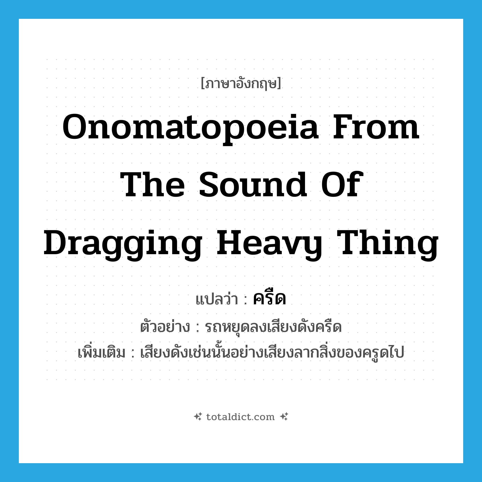 ครืด ภาษาอังกฤษ?, คำศัพท์ภาษาอังกฤษ ครืด แปลว่า onomatopoeia from the sound of dragging heavy thing ประเภท ADV ตัวอย่าง รถหยุดลงเสียงดังครืด เพิ่มเติม เสียงดังเช่นนั้นอย่างเสียงลากสิ่งของครูดไป หมวด ADV