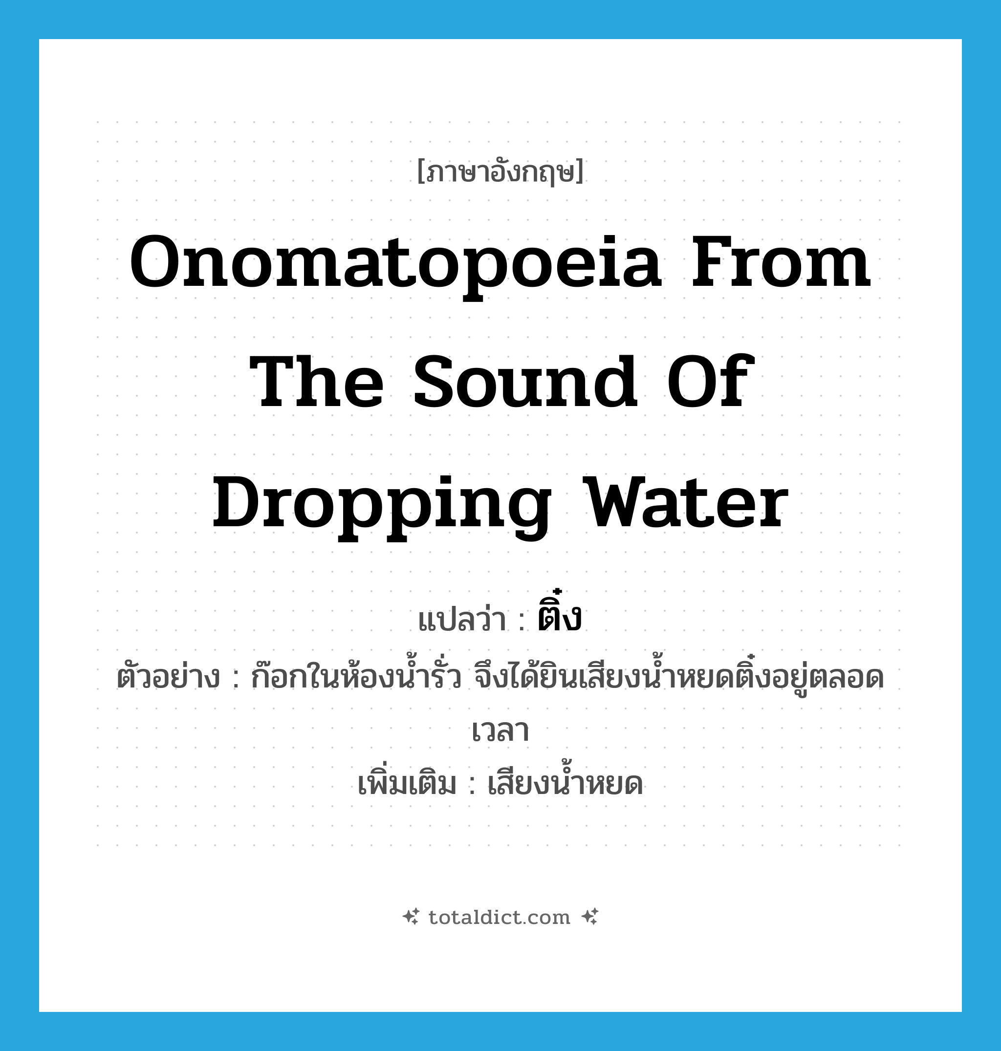 onomatopoeia from the sound of dropping water แปลว่า?, คำศัพท์ภาษาอังกฤษ onomatopoeia from the sound of dropping water แปลว่า ติ๋ง ประเภท ADV ตัวอย่าง ก๊อกในห้องน้ำรั่ว จึงได้ยินเสียงน้ำหยดติ๋งอยู่ตลอดเวลา เพิ่มเติม เสียงน้ำหยด หมวด ADV