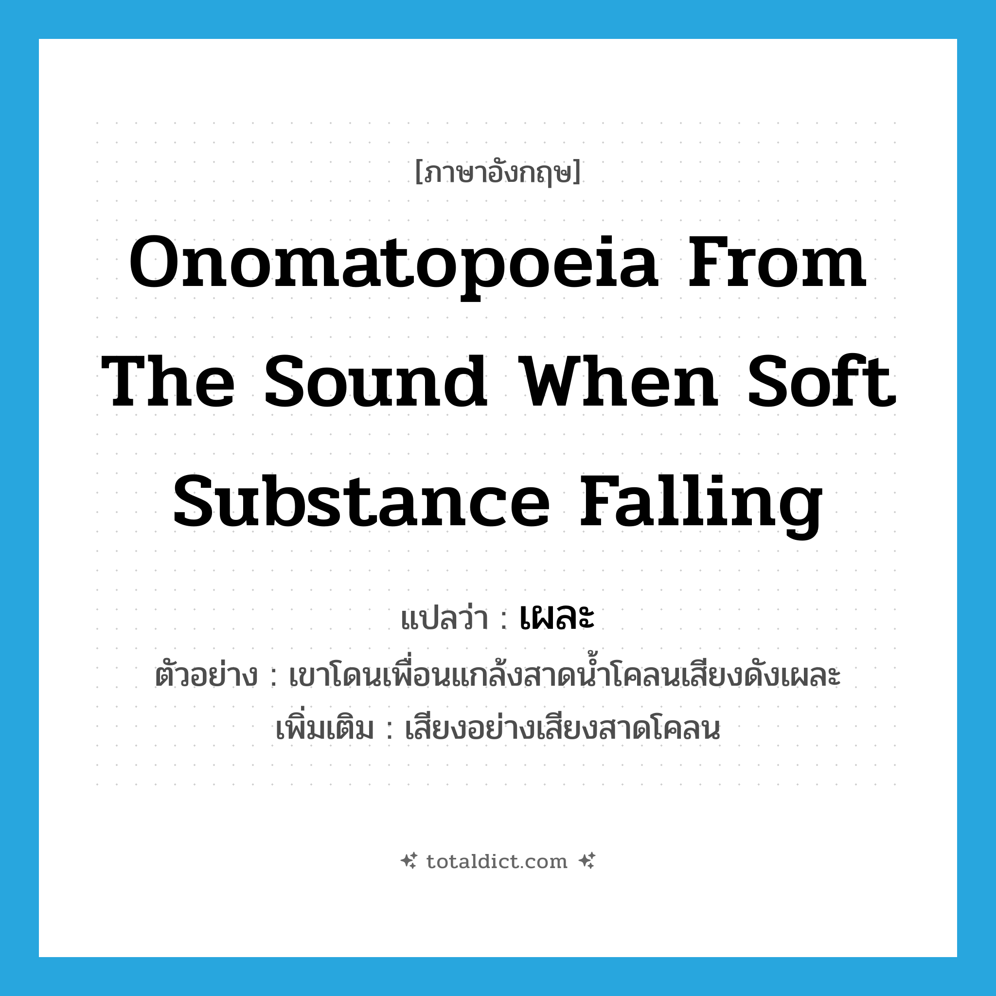 onomatopoeia from the sound when soft substance falling แปลว่า?, คำศัพท์ภาษาอังกฤษ onomatopoeia from the sound when soft substance falling แปลว่า เผละ ประเภท ADV ตัวอย่าง เขาโดนเพื่อนแกล้งสาดน้ำโคลนเสียงดังเผละ เพิ่มเติม เสียงอย่างเสียงสาดโคลน หมวด ADV
