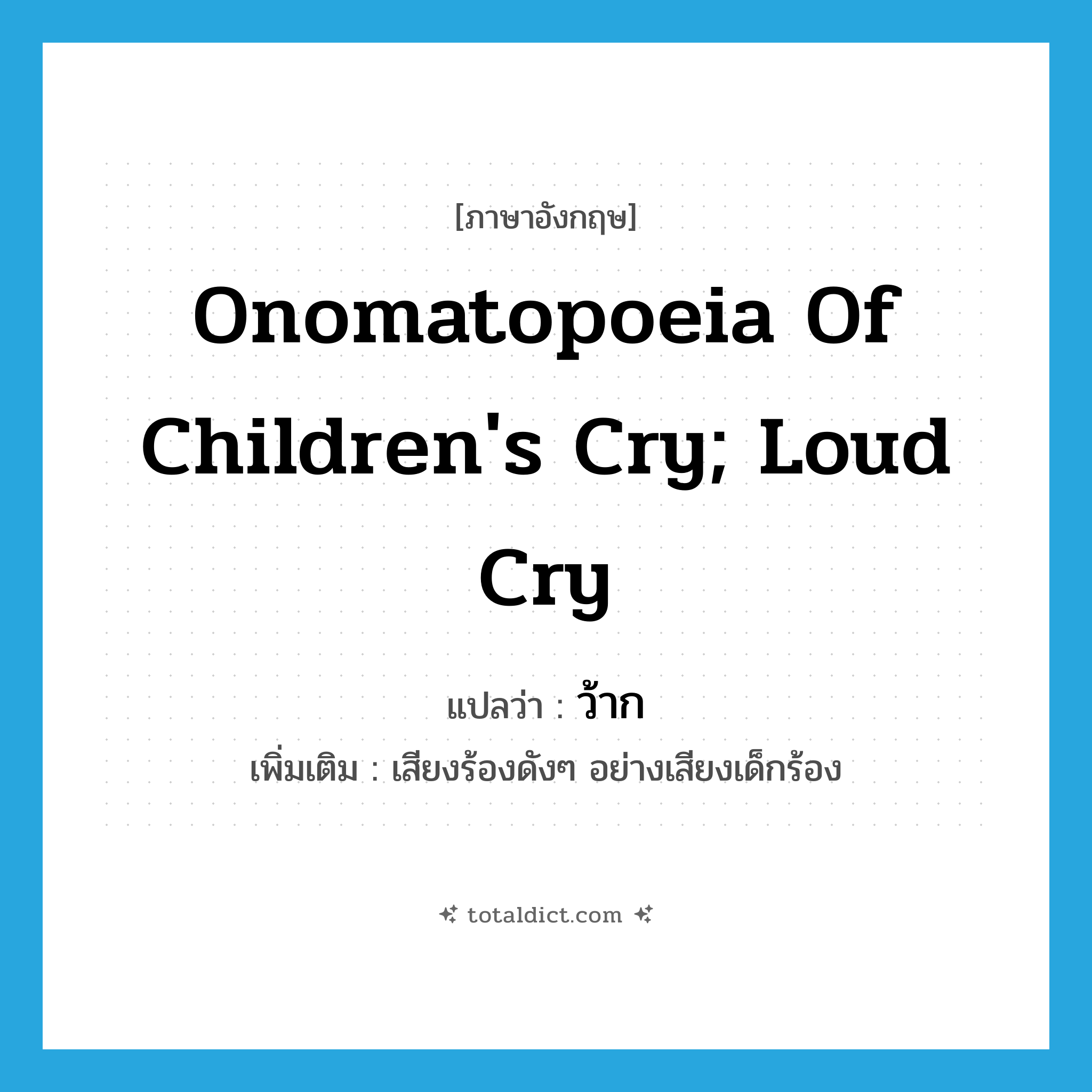 onomatopoeia of children&#39;s cry; loud cry แปลว่า?, คำศัพท์ภาษาอังกฤษ onomatopoeia of children&#39;s cry; loud cry แปลว่า ว้าก ประเภท INT เพิ่มเติม เสียงร้องดังๆ อย่างเสียงเด็กร้อง หมวด INT