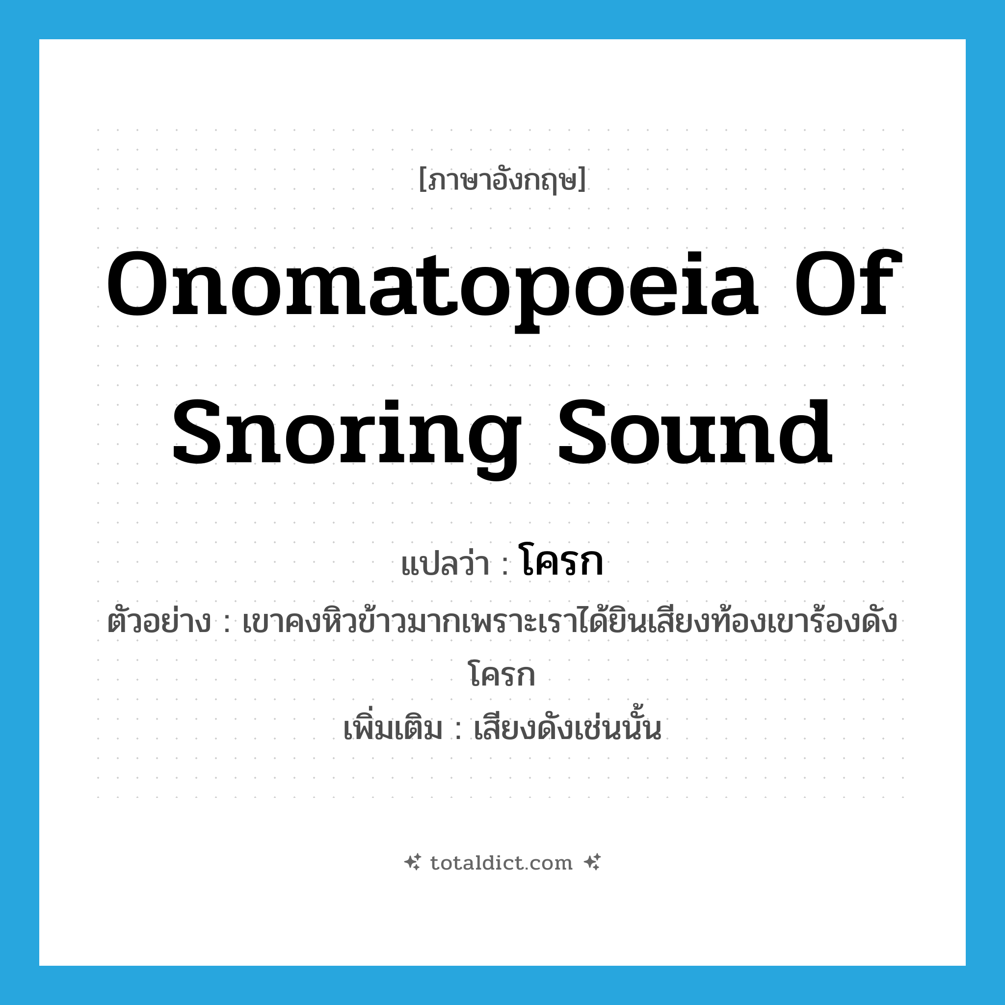 onomatopoeia of snoring sound แปลว่า?, คำศัพท์ภาษาอังกฤษ onomatopoeia of snoring sound แปลว่า โครก ประเภท N ตัวอย่าง เขาคงหิวข้าวมากเพราะเราได้ยินเสียงท้องเขาร้องดังโครก เพิ่มเติม เสียงดังเช่นนั้น หมวด N
