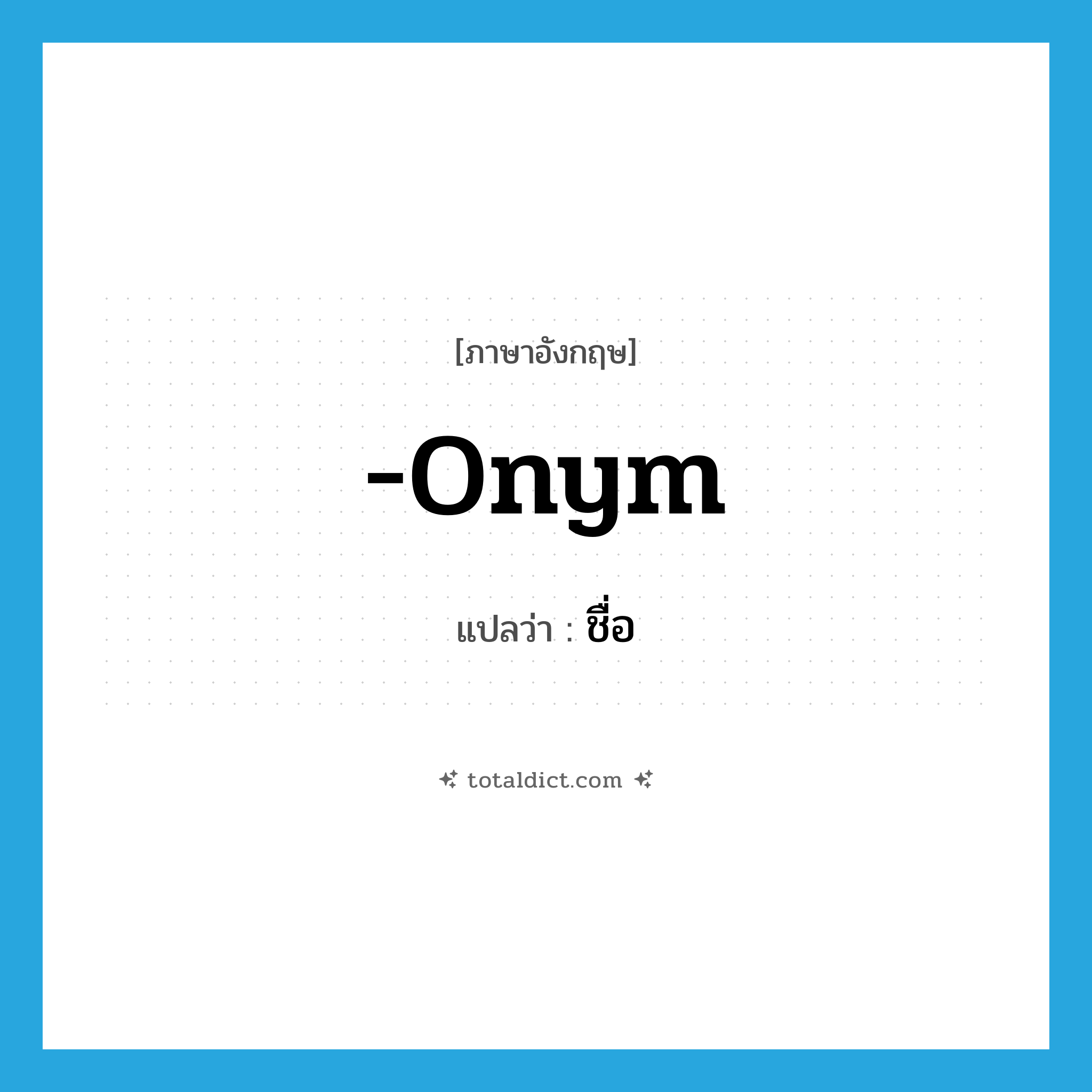 ชื่อ ภาษาอังกฤษ?, คำศัพท์ภาษาอังกฤษ ชื่อ แปลว่า -onym ประเภท SUF หมวด SUF