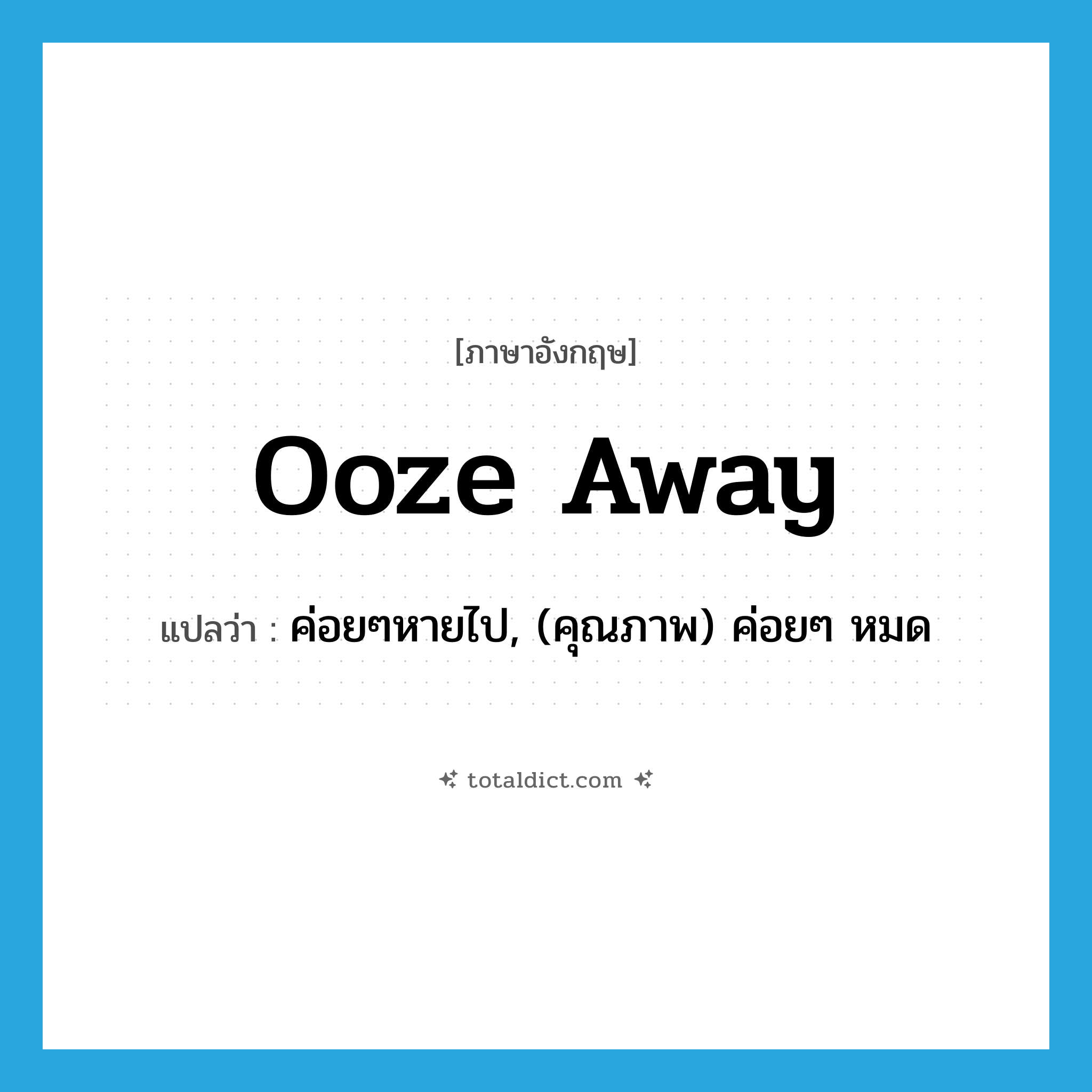 ooze away แปลว่า?, คำศัพท์ภาษาอังกฤษ ooze away แปลว่า ค่อยๆหายไป, (คุณภาพ) ค่อยๆ หมด ประเภท PHRV หมวด PHRV