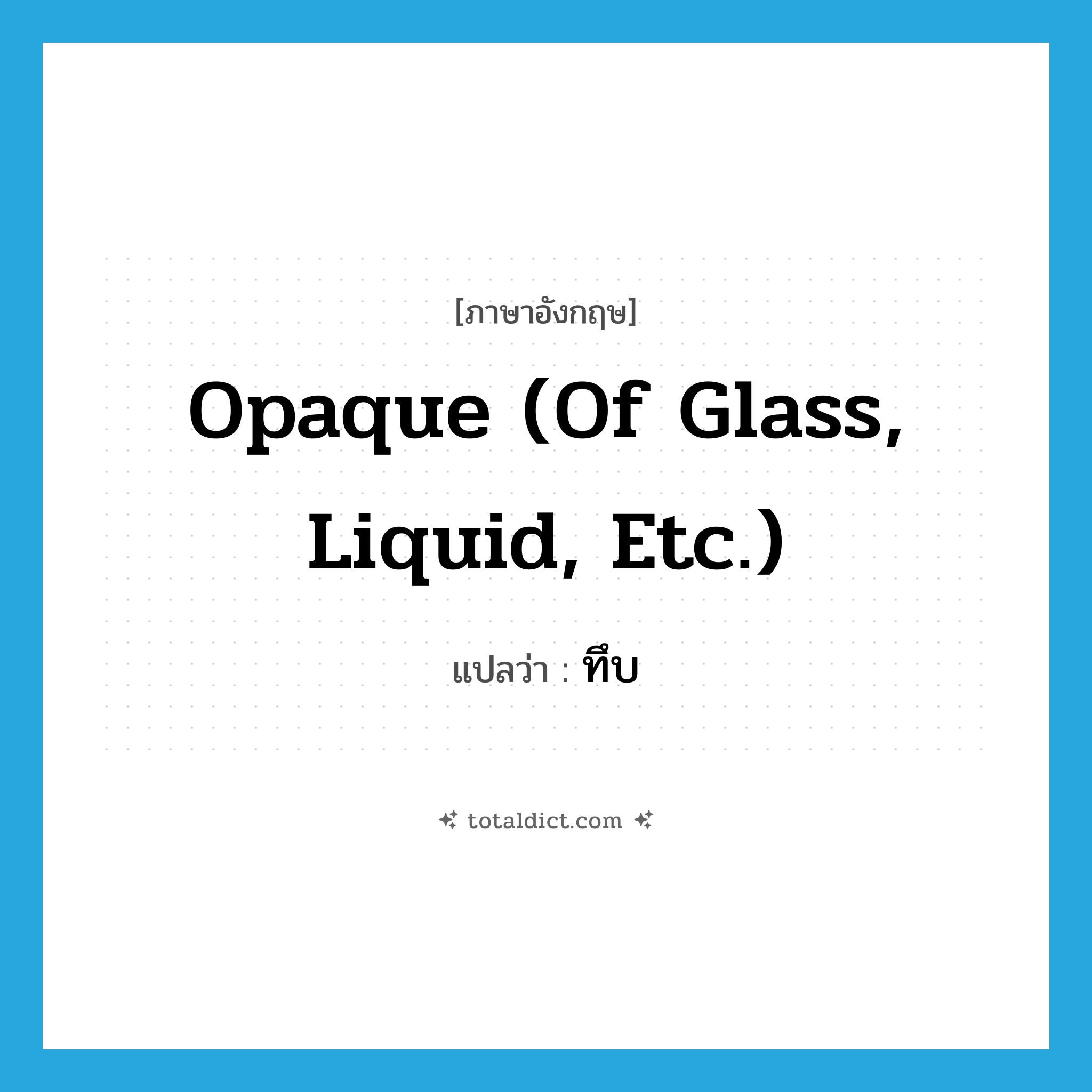ทึบ ภาษาอังกฤษ?, คำศัพท์ภาษาอังกฤษ ทึบ แปลว่า opaque (of glass, liquid, etc.) ประเภท ADJ หมวด ADJ