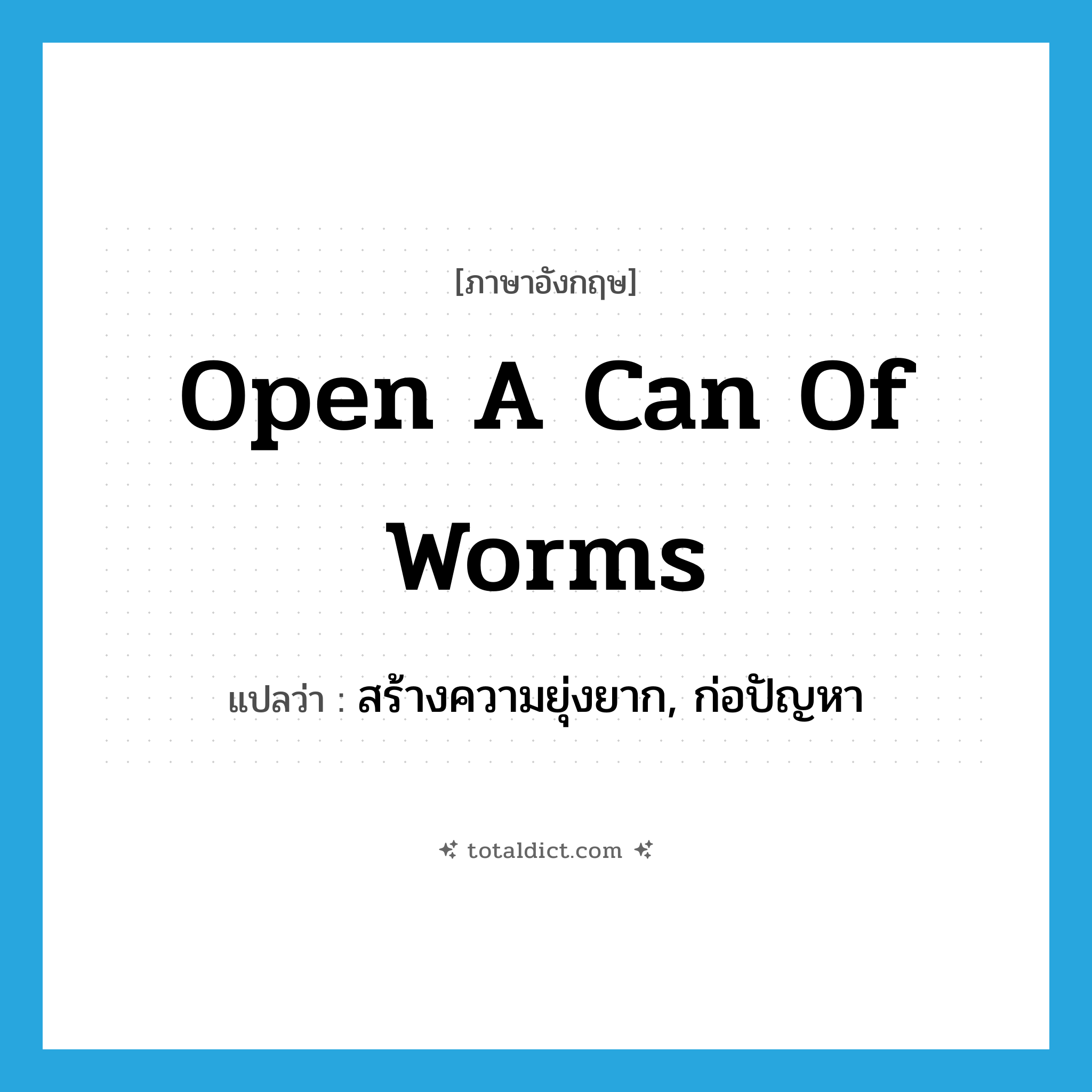 open a can of worms แปลว่า?, คำศัพท์ภาษาอังกฤษ open a can of worms แปลว่า สร้างความยุ่งยาก, ก่อปัญหา ประเภท IDM หมวด IDM