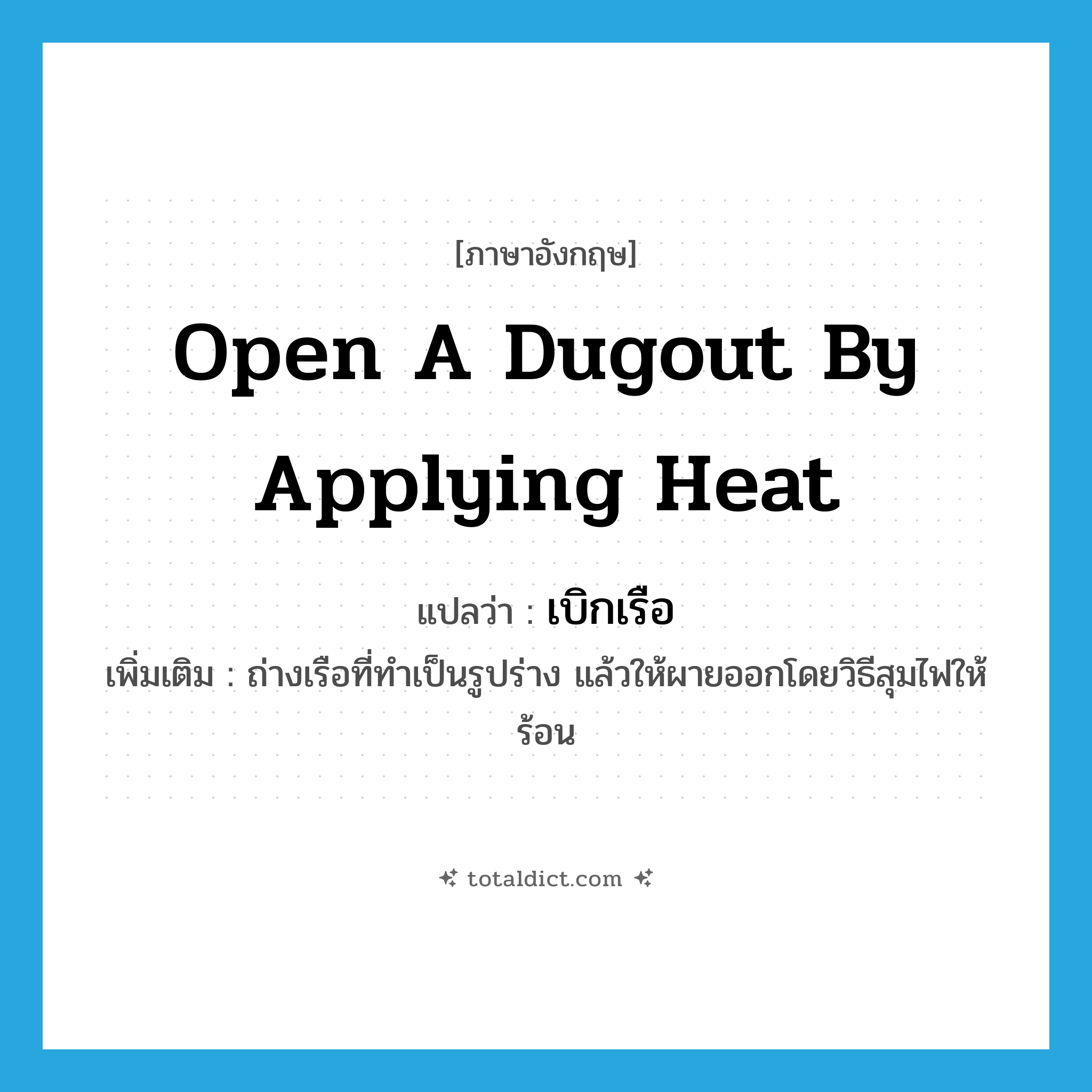 open a dugout by applying heat แปลว่า?, คำศัพท์ภาษาอังกฤษ open a dugout by applying heat แปลว่า เบิกเรือ ประเภท V เพิ่มเติม ถ่างเรือที่ทำเป็นรูปร่าง แล้วให้ผายออกโดยวิธีสุมไฟให้ร้อน หมวด V