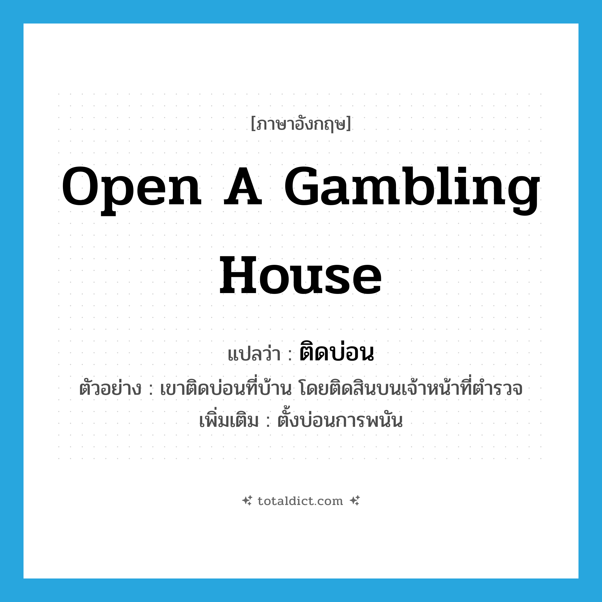 open a gambling house แปลว่า?, คำศัพท์ภาษาอังกฤษ open a gambling house แปลว่า ติดบ่อน ประเภท V ตัวอย่าง เขาติดบ่อนที่บ้าน โดยติดสินบนเจ้าหน้าที่ตำรวจ เพิ่มเติม ตั้งบ่อนการพนัน หมวด V