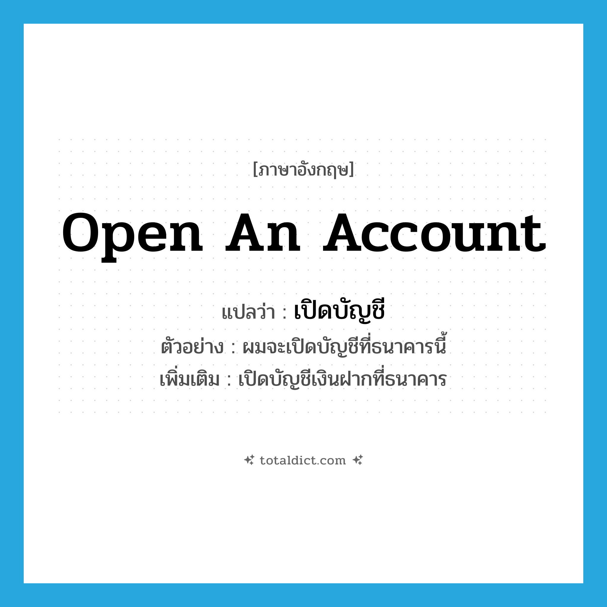open an account แปลว่า?, คำศัพท์ภาษาอังกฤษ open an account แปลว่า เปิดบัญชี ประเภท V ตัวอย่าง ผมจะเปิดบัญชีที่ธนาคารนี้ เพิ่มเติม เปิดบัญชีเงินฝากที่ธนาคาร หมวด V