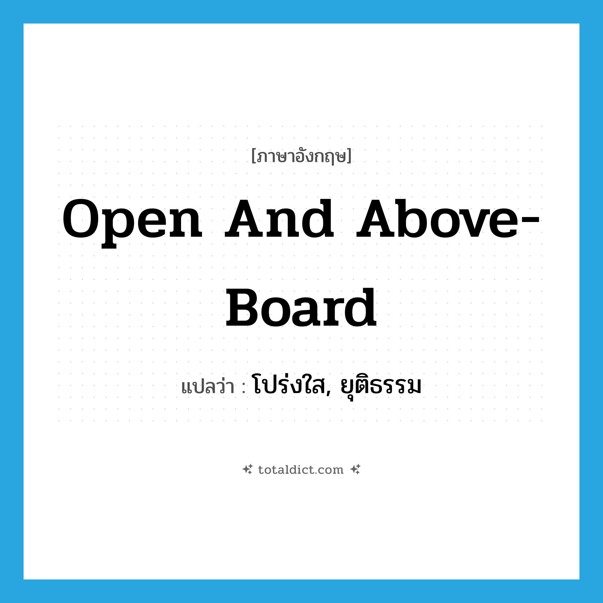 open and above-board แปลว่า?, คำศัพท์ภาษาอังกฤษ open and above-board แปลว่า โปร่งใส, ยุติธรรม ประเภท IDM หมวด IDM