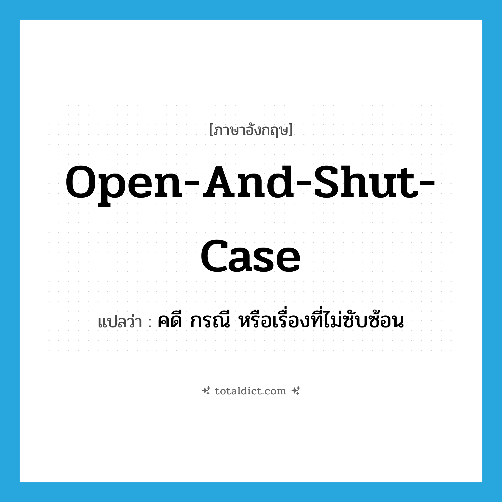 open-and-shut-case แปลว่า?, คำศัพท์ภาษาอังกฤษ open-and-shut-case แปลว่า คดี กรณี หรือเรื่องที่ไม่ซับซ้อน ประเภท IDM หมวด IDM
