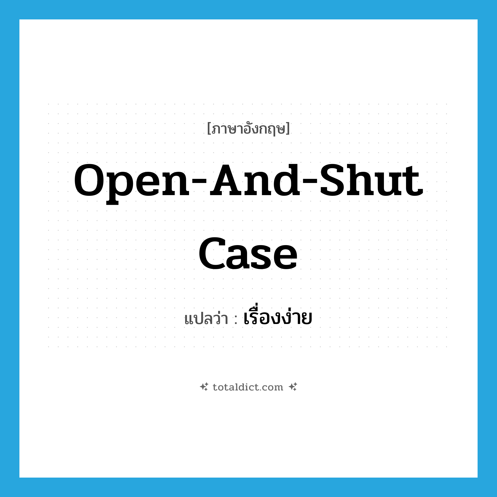 open-and-shut-case แปลว่า?, คำศัพท์ภาษาอังกฤษ open-and-shut case แปลว่า เรื่องง่าย ประเภท N หมวด N