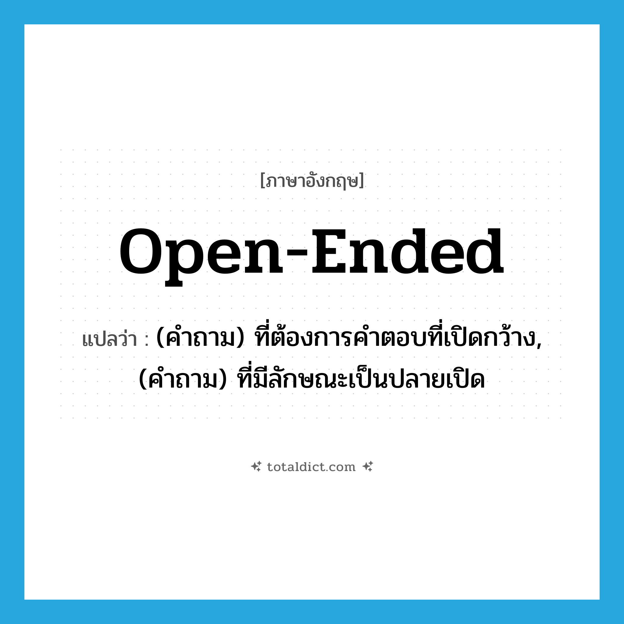 open-ended แปลว่า?, คำศัพท์ภาษาอังกฤษ open-ended แปลว่า (คำถาม) ที่ต้องการคำตอบที่เปิดกว้าง, (คำถาม) ที่มีลักษณะเป็นปลายเปิด ประเภท ADJ หมวด ADJ