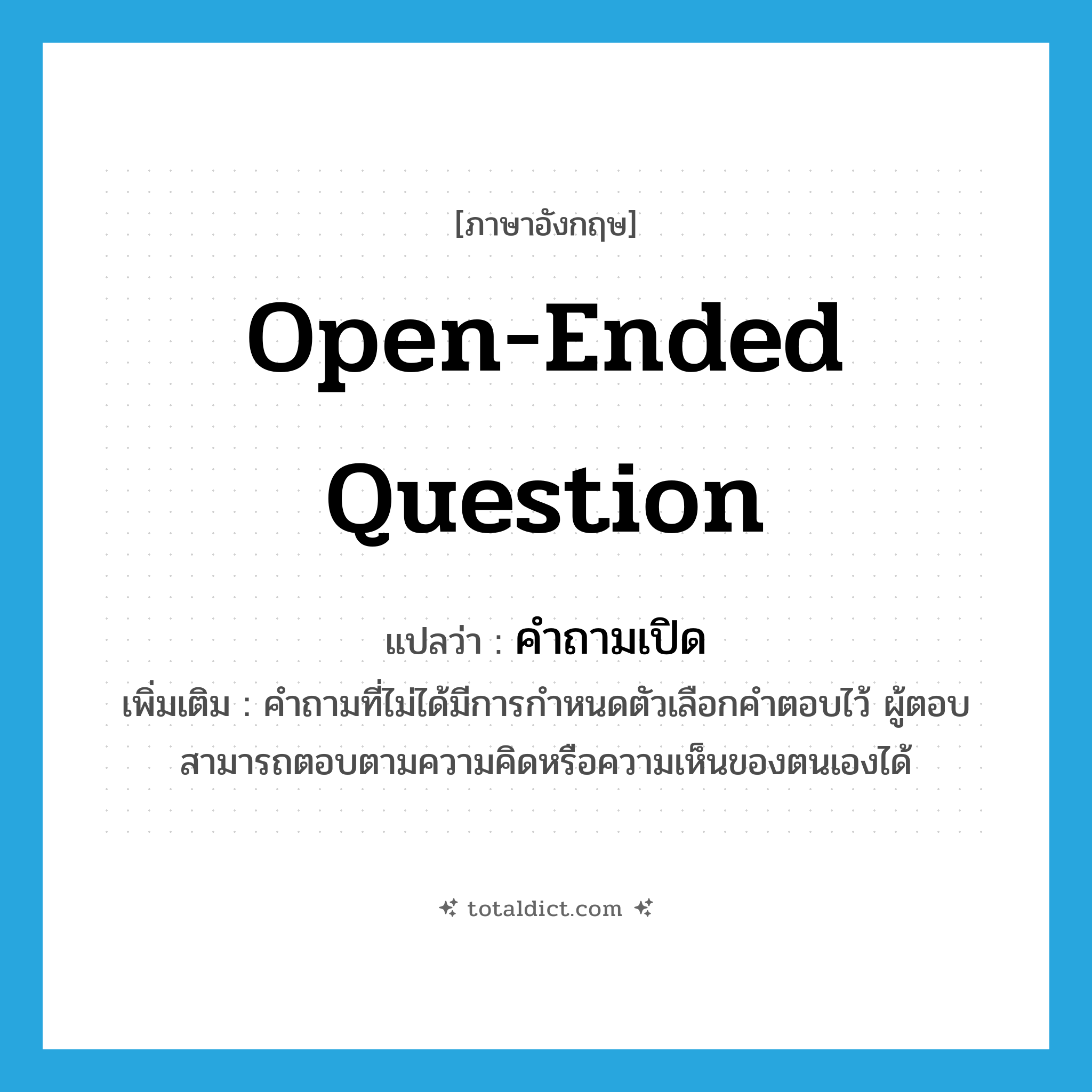 open-ended question แปลว่า?, คำศัพท์ภาษาอังกฤษ open-ended question แปลว่า คำถามเปิด ประเภท N เพิ่มเติม คำถามที่ไม่ได้มีการกำหนดตัวเลือกคำตอบไว้ ผู้ตอบสามารถตอบตามความคิดหรือความเห็นของตนเองได้ หมวด N