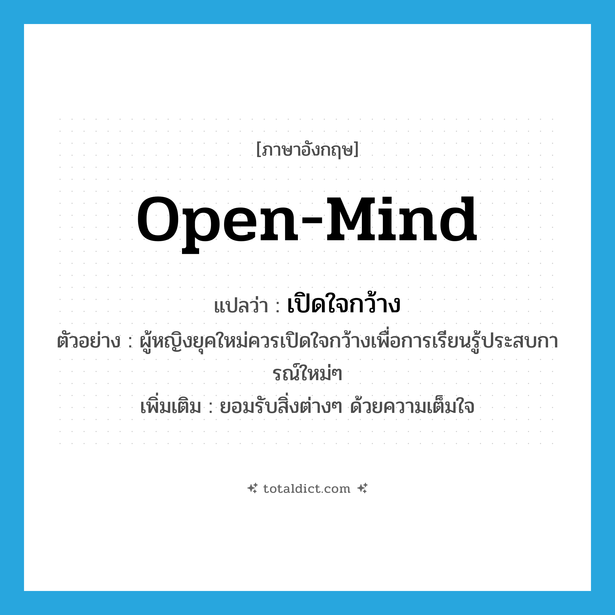 open-mind แปลว่า?, คำศัพท์ภาษาอังกฤษ open-mind แปลว่า เปิดใจกว้าง ประเภท V ตัวอย่าง ผู้หญิงยุคใหม่ควรเปิดใจกว้างเพื่อการเรียนรู้ประสบการณ์ใหม่ๆ เพิ่มเติม ยอมรับสิ่งต่างๆ ด้วยความเต็มใจ หมวด V