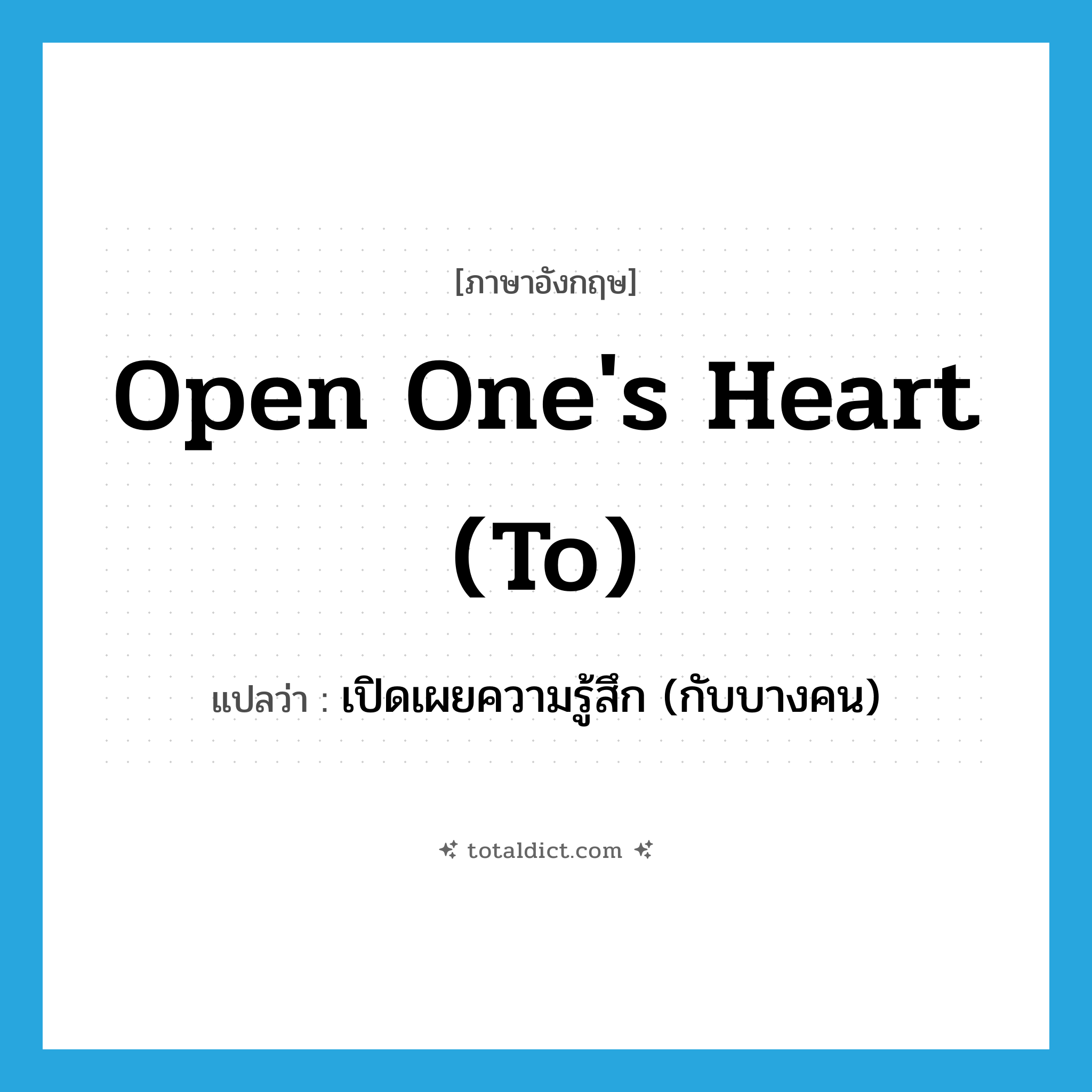 open one&#39;s heart (to) แปลว่า?, คำศัพท์ภาษาอังกฤษ open one&#39;s heart (to) แปลว่า เปิดเผยความรู้สึก (กับบางคน) ประเภท IDM หมวด IDM