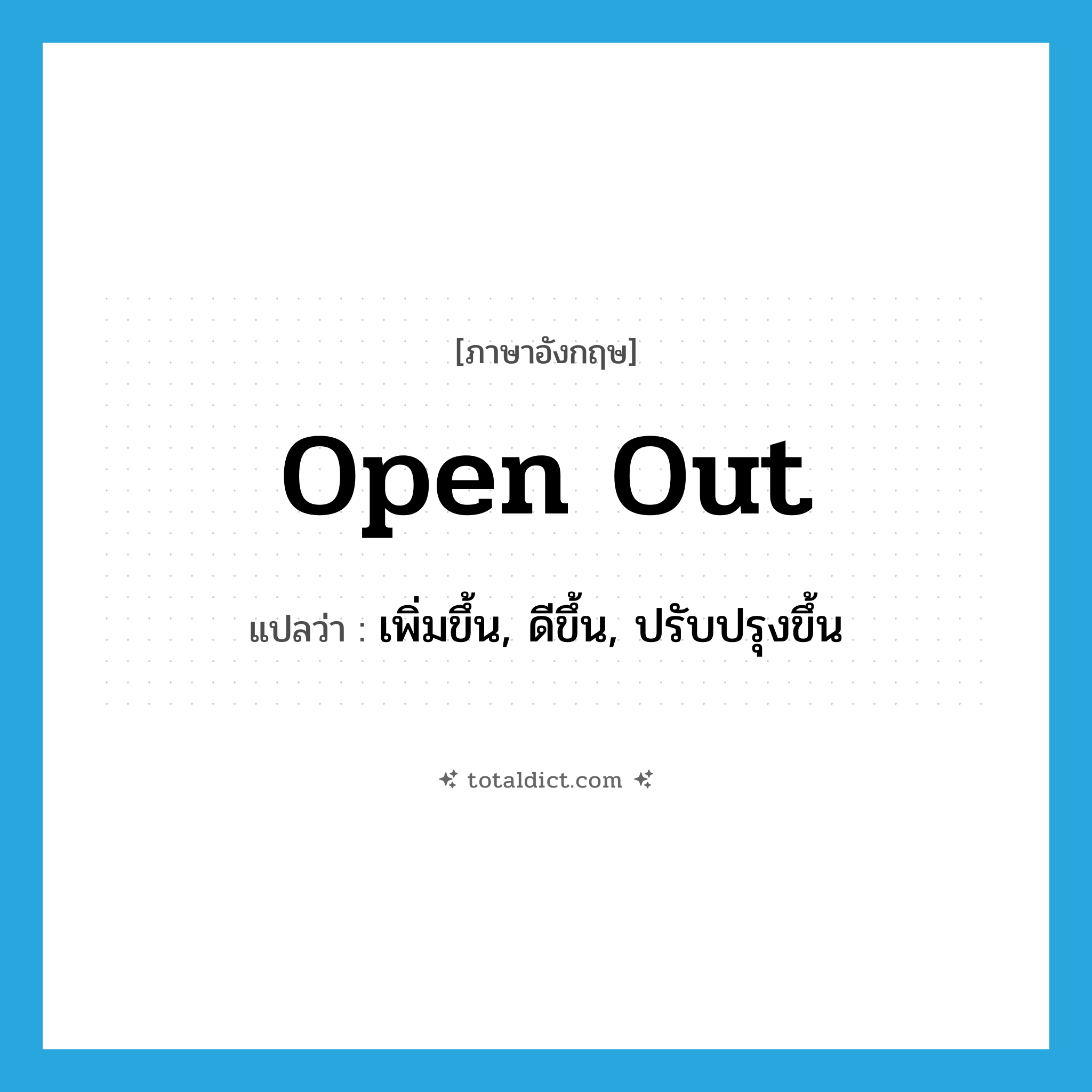 open out แปลว่า?, คำศัพท์ภาษาอังกฤษ open out แปลว่า เพิ่มขึ้น, ดีขึ้น, ปรับปรุงขึ้น ประเภท PHRV หมวด PHRV