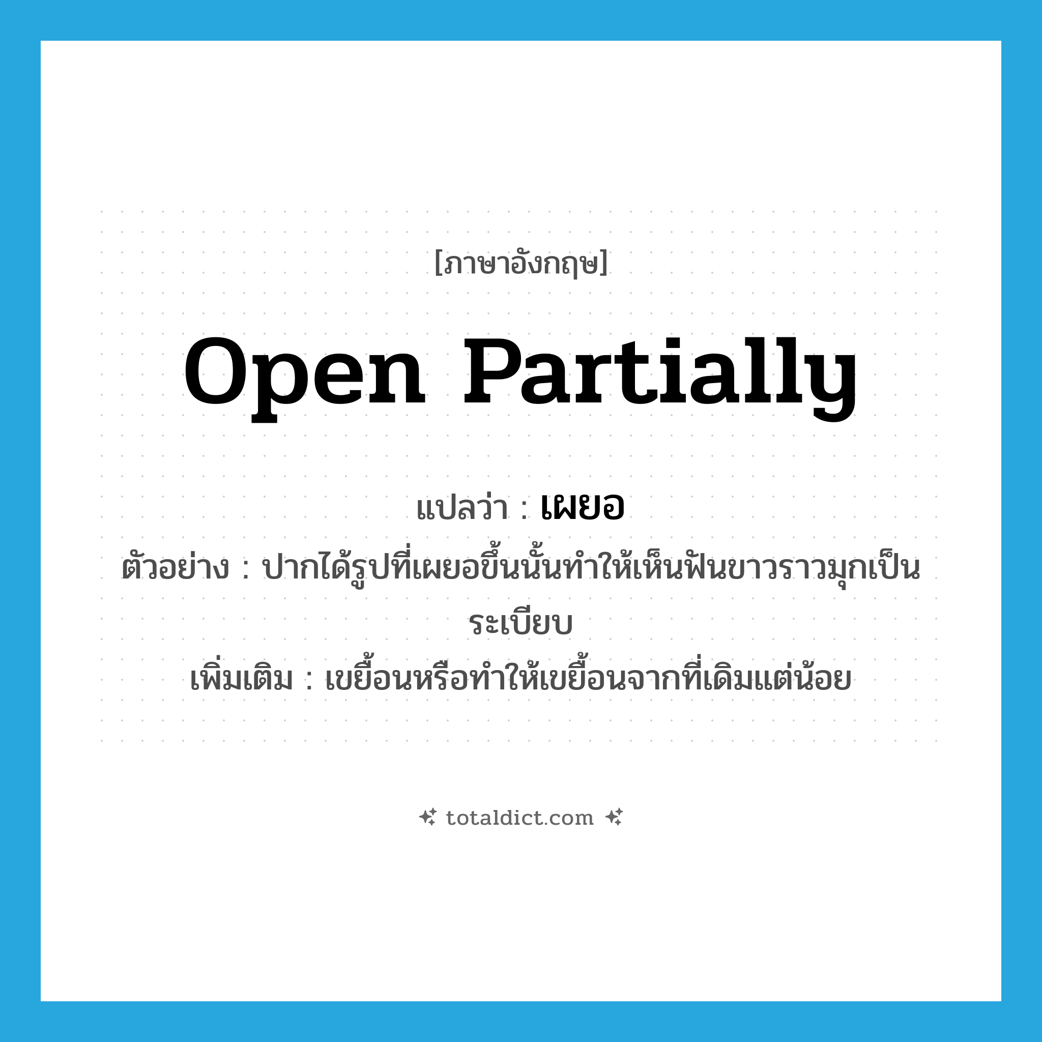 open partially แปลว่า?, คำศัพท์ภาษาอังกฤษ open partially แปลว่า เผยอ ประเภท V ตัวอย่าง ปากได้รูปที่เผยอขึ้นนั้นทำให้เห็นฟันขาวราวมุกเป็นระเบียบ เพิ่มเติม เขยื้อนหรือทําให้เขยื้อนจากที่เดิมแต่น้อย หมวด V
