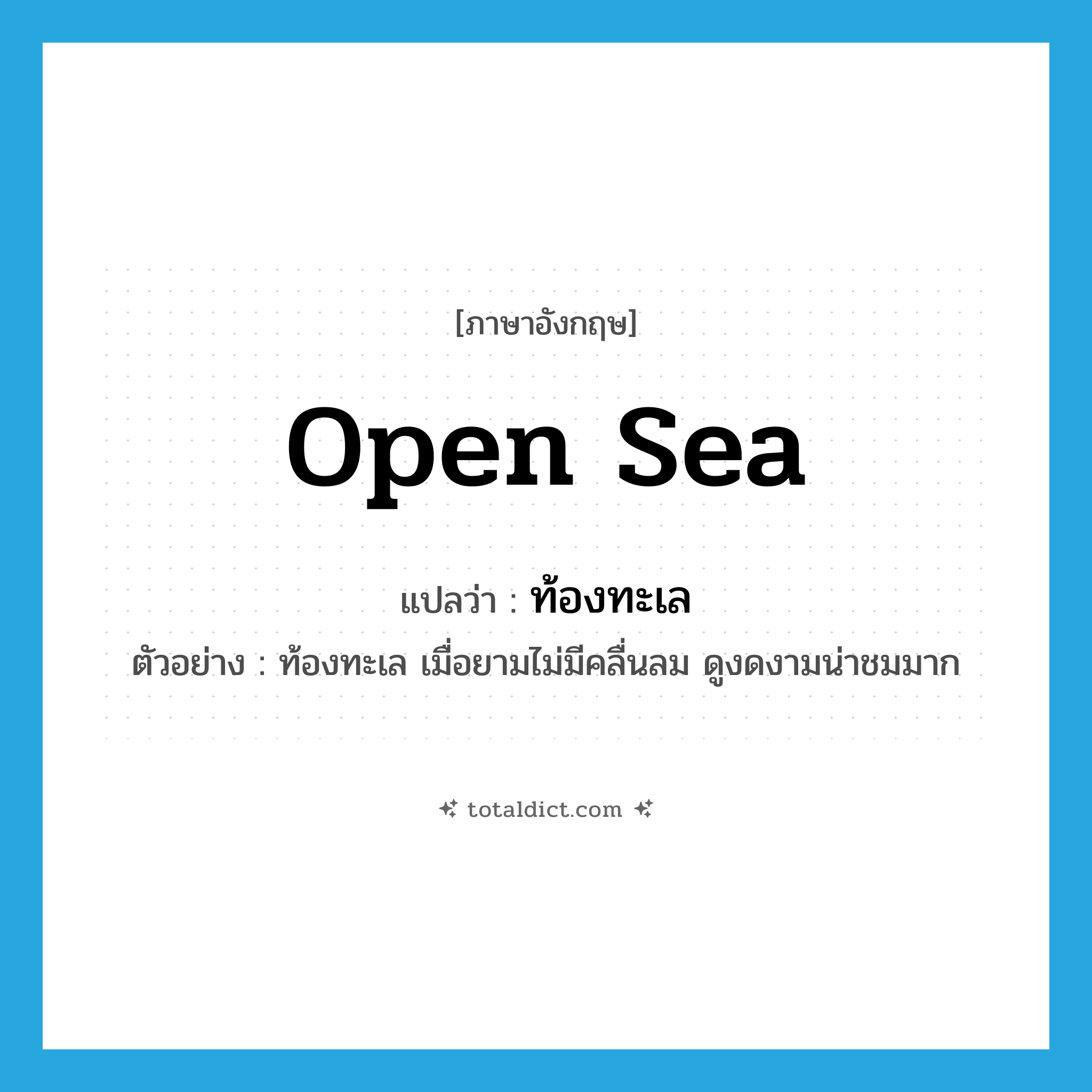 open sea แปลว่า?, คำศัพท์ภาษาอังกฤษ open sea แปลว่า ท้องทะเล ประเภท N ตัวอย่าง ท้องทะเล เมื่อยามไม่มีคลื่นลม ดูงดงามน่าชมมาก หมวด N