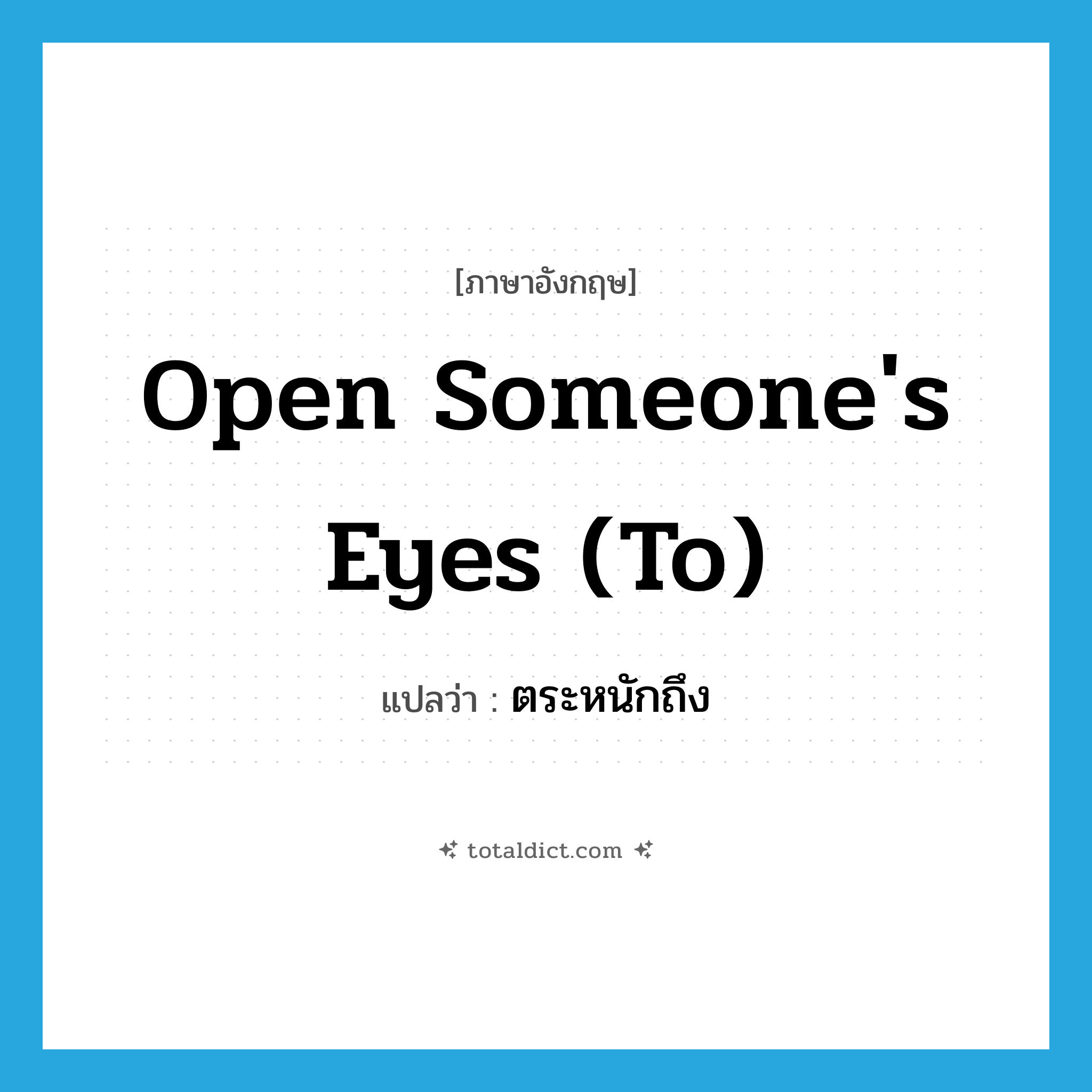 open someone&#39;s eyes (to) แปลว่า?, คำศัพท์ภาษาอังกฤษ open someone&#39;s eyes (to) แปลว่า ตระหนักถึง ประเภท IDM หมวด IDM